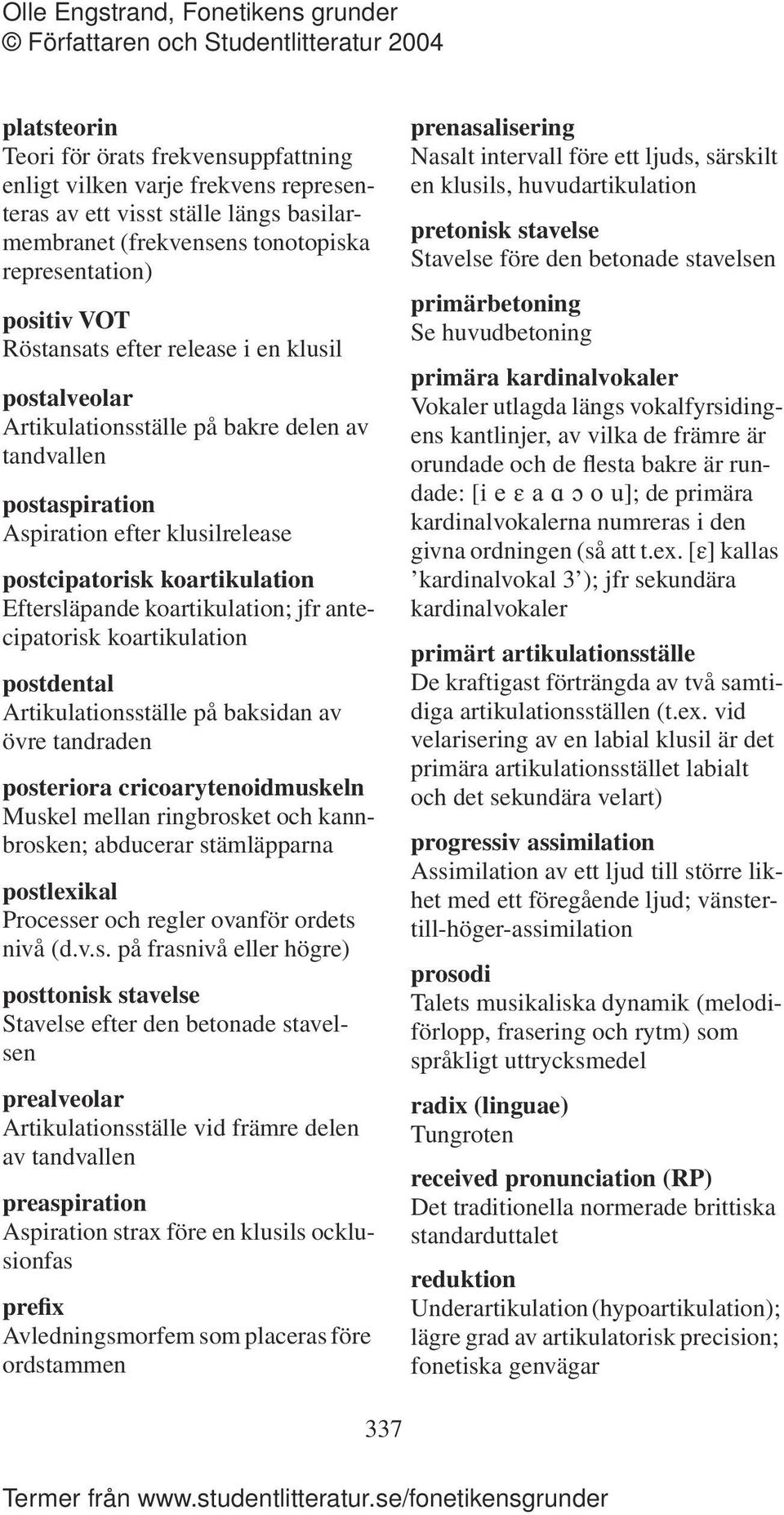 antecipatorisk koartikulation postdental Artikulationsställe på baksidan av övre tandraden posteriora cricoarytenoidmuskeln Muskel mellan ringbrosket och kannbrosken; abducerar stämläpparna