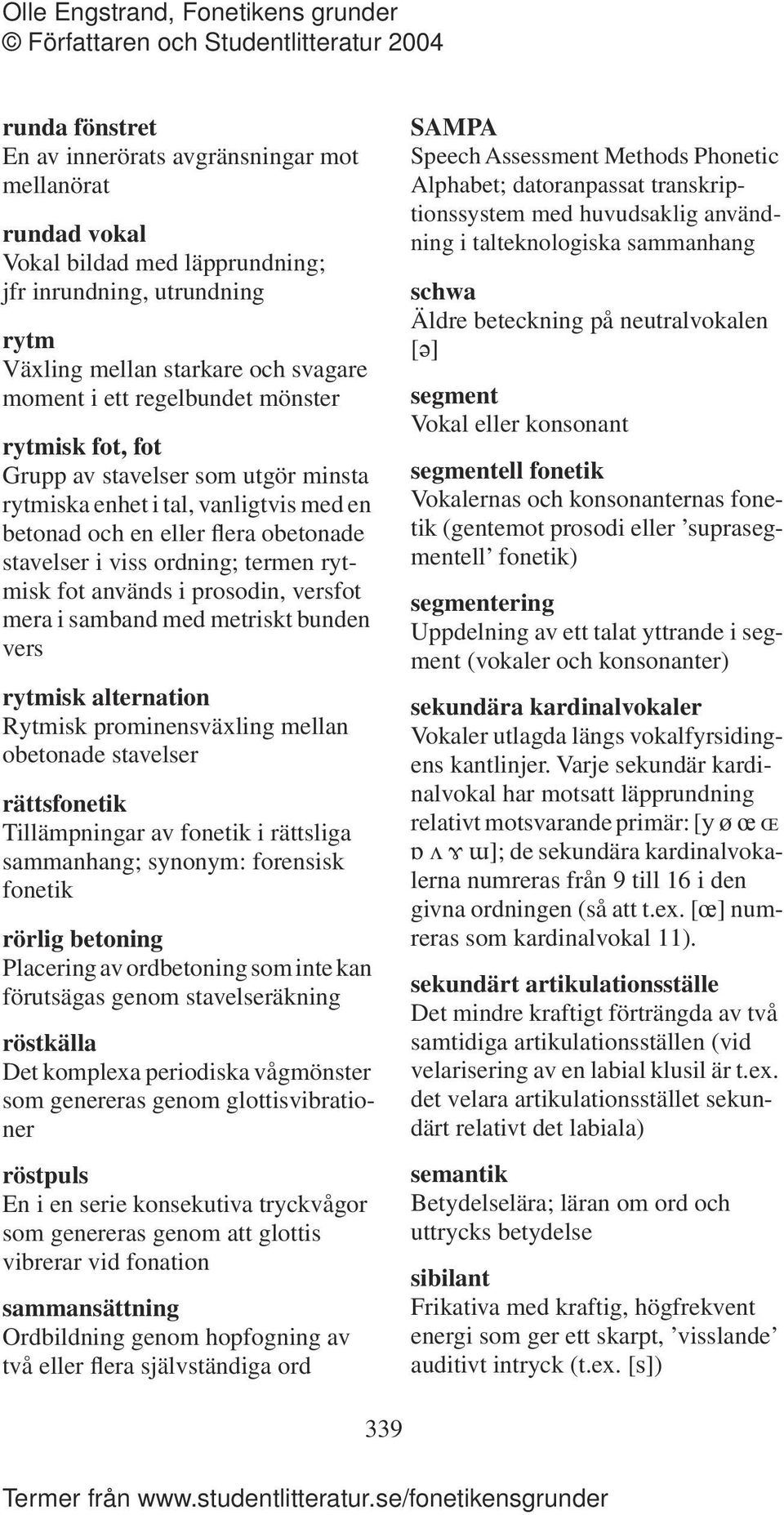 prosodin, versfot mera i samband med metriskt bunden vers rytmisk alternation Rytmisk prominensväxling mellan obetonade stavelser rättsfonetik Tillämpningar av fonetik i rättsliga sammanhang;