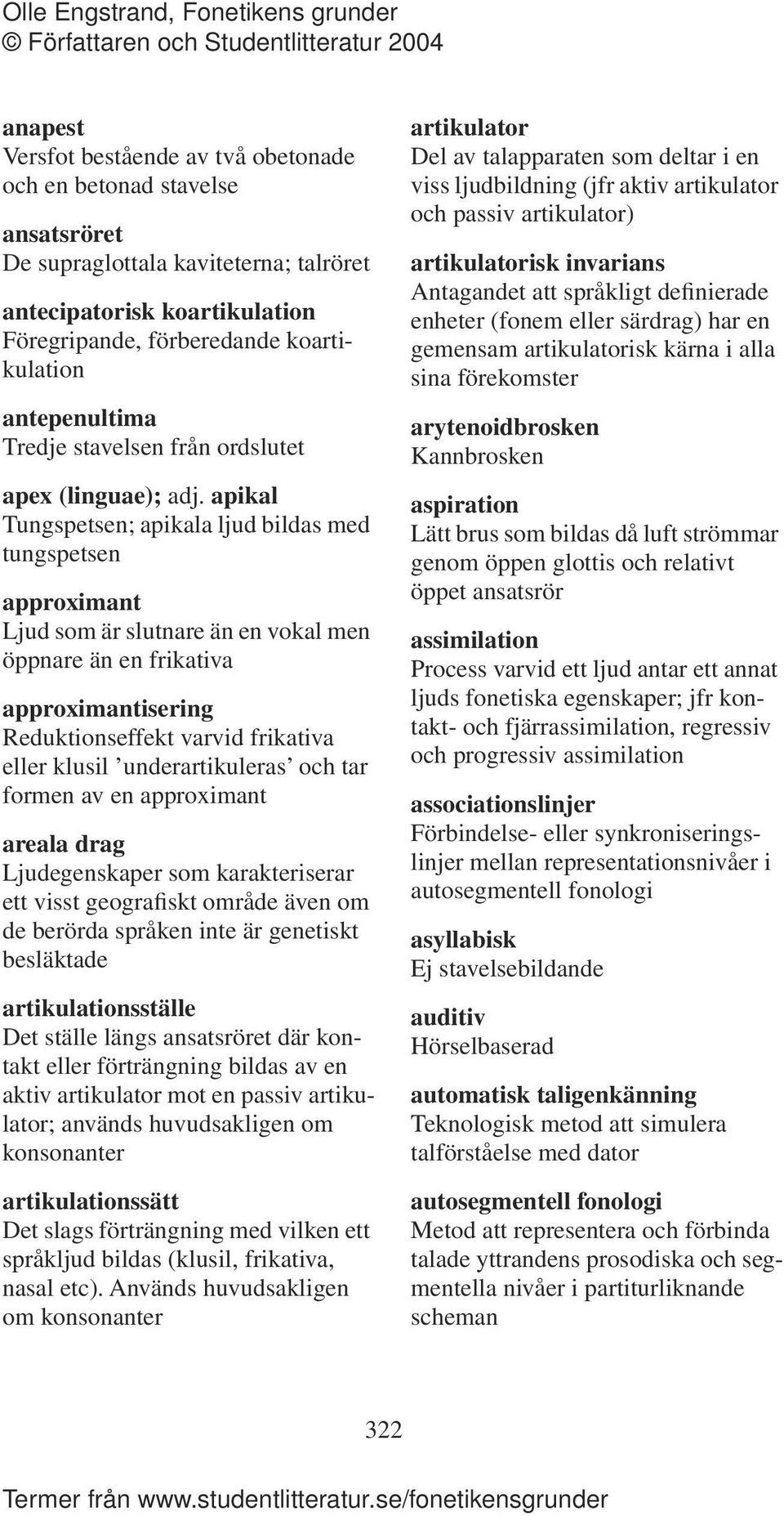 apikal Tungspetsen; apikala ljud bildas med tungspetsen approximant Ljud som är slutnare än en vokal men öppnare än en frikativa approximantisering Reduktionseffekt varvid frikativa eller klusil