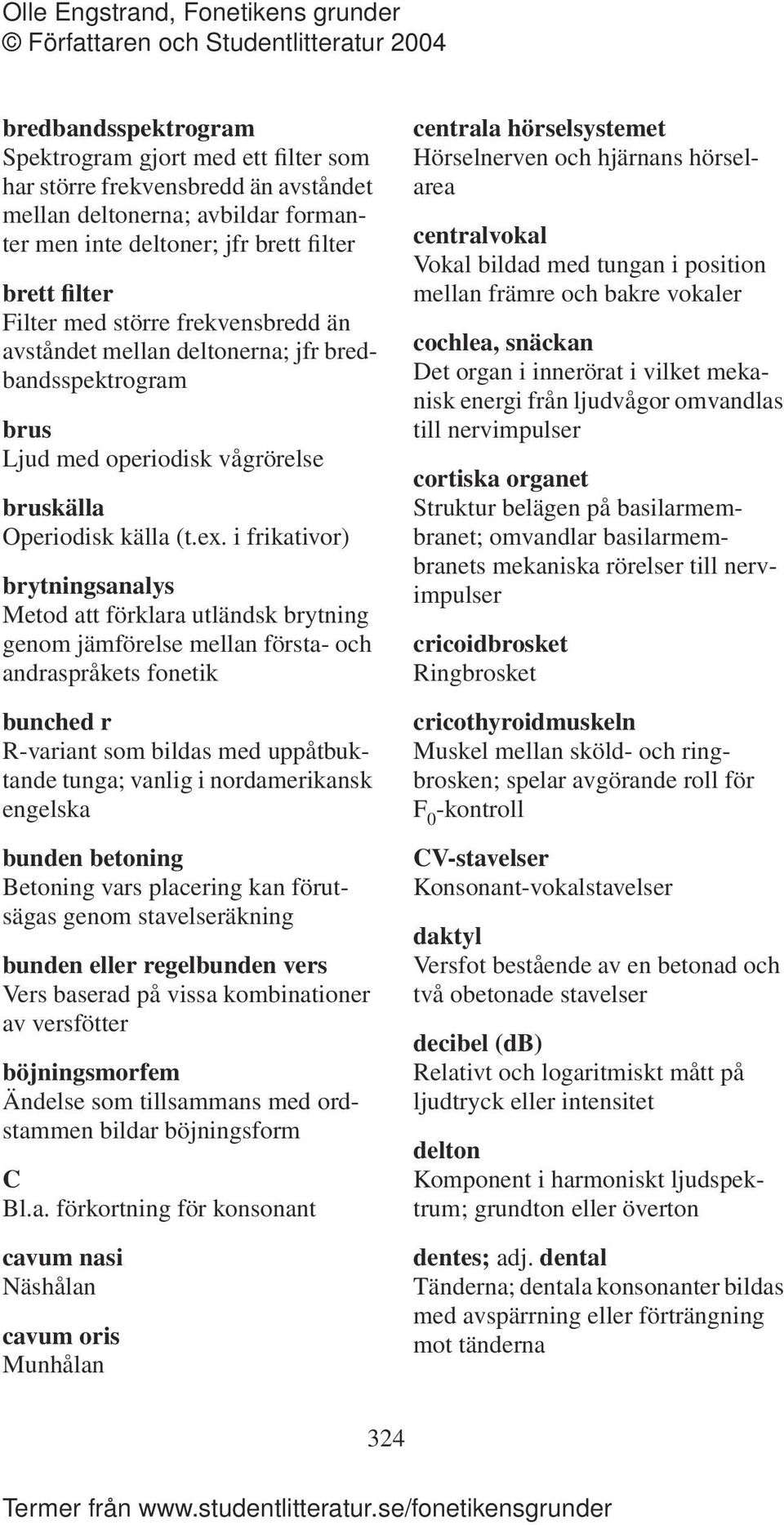 i frikativor) brytningsanalys Metod att förklara utländsk brytning genom jämförelse mellan första- och andraspråkets fonetik bunched r R-variant som bildas med uppåtbuktande tunga; vanlig i
