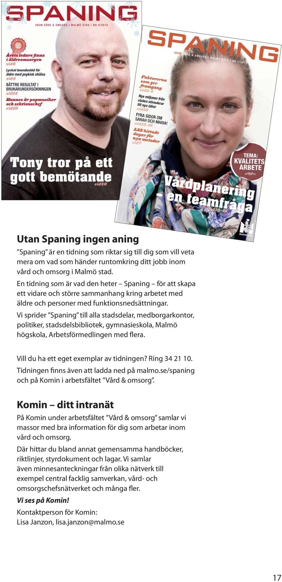 Vi sprider Spaning till alla stadsdelar, medborgarkontor, politiker, stadsdelsbibliotek, gymnasieskola, Malmö högskola, Arbetsförmedlingen med flera. Vill du ha ett eget exemplar av tidningen?