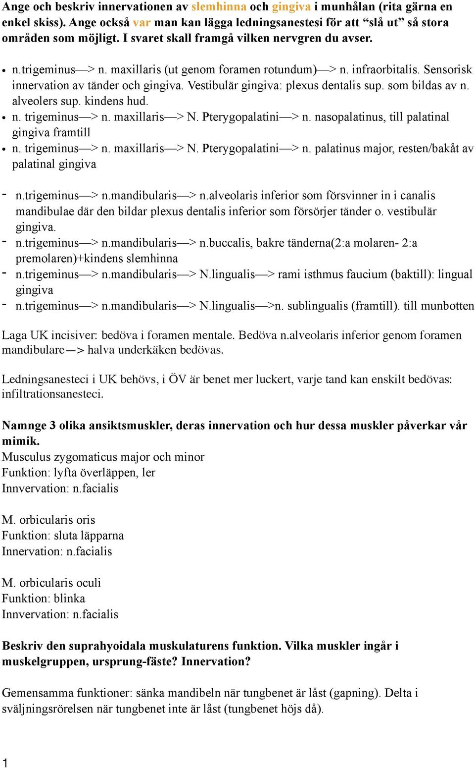 Vestibulär gingiva: plexus dentalis sup. som bildas av n. alveolers sup. kindens hud. n. trigeminus > n. maxillaris > N. Pterygopalatini > n. nasopalatinus, till palatinal gingiva framtill n.