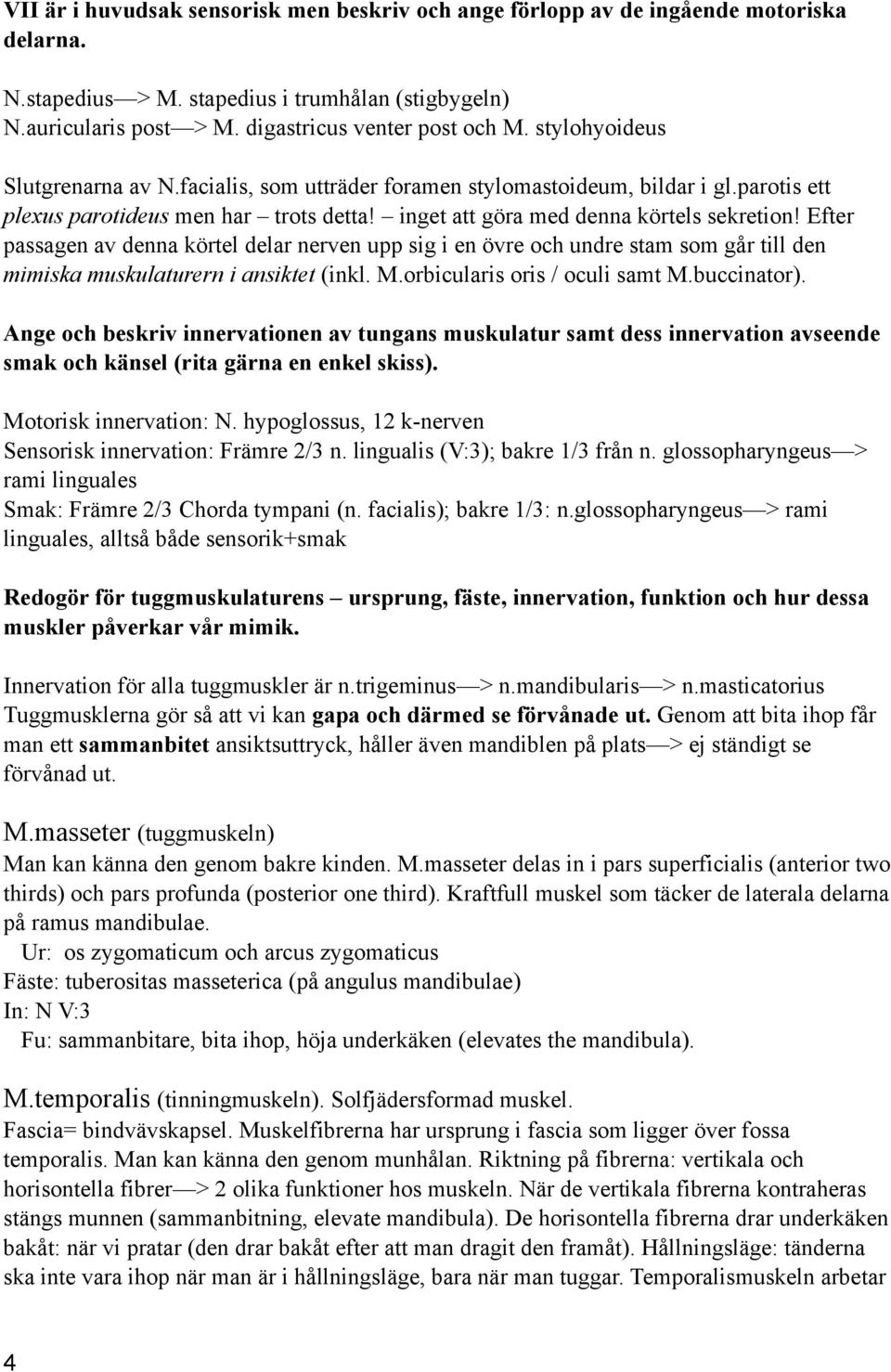 Efter passagen av denna körtel delar nerven upp sig i en övre och undre stam som går till den mimiska muskulaturern i ansiktet (inkl. M.orbicularis oris / oculi samt M.buccinator).