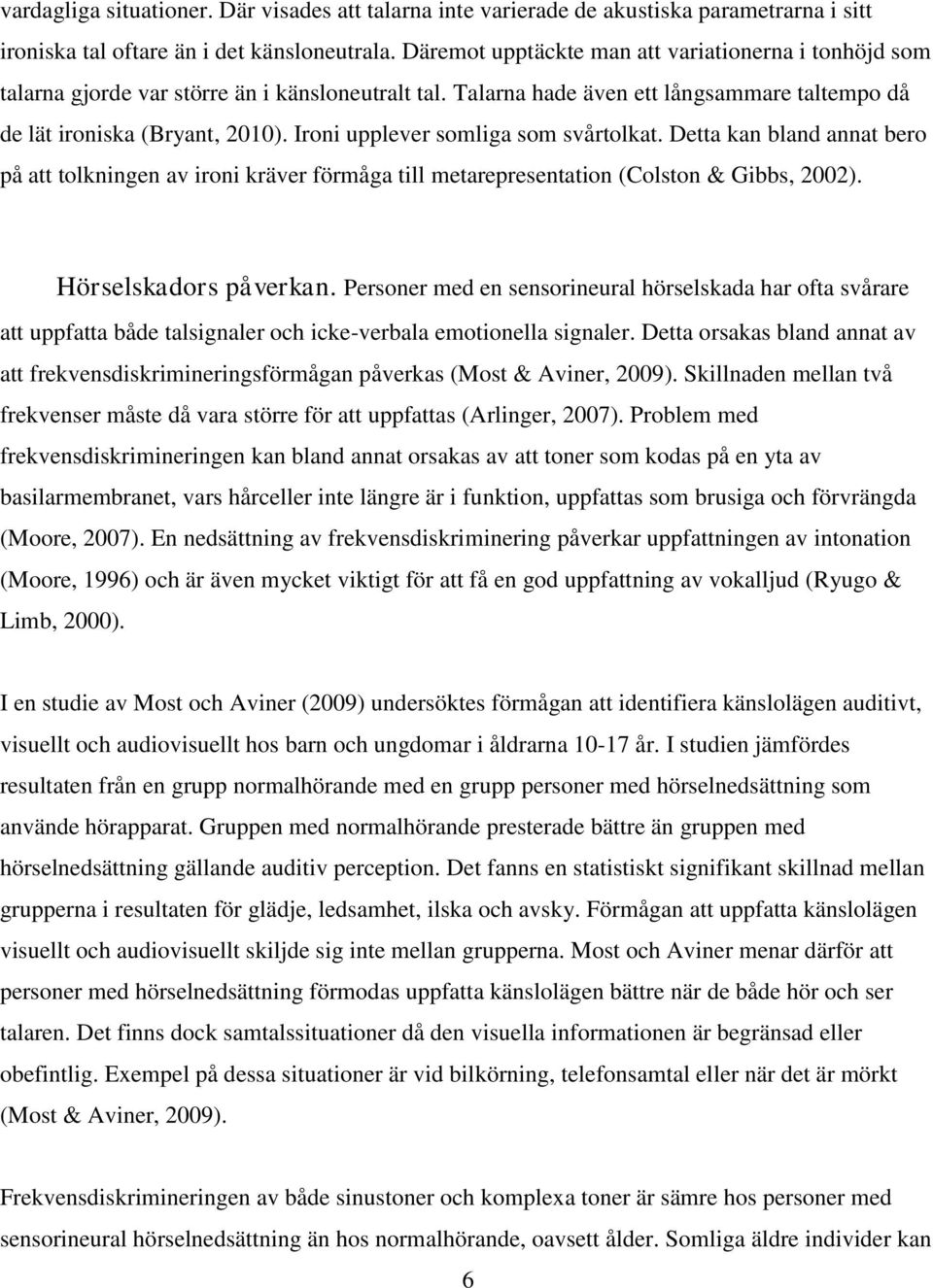 Ironi upplever somliga som svårtolkat. Detta kan bland annat bero på att tolkningen av ironi kräver förmåga till metarepresentation (Colston & Gibbs, 2002). Hörselskadors påverkan.