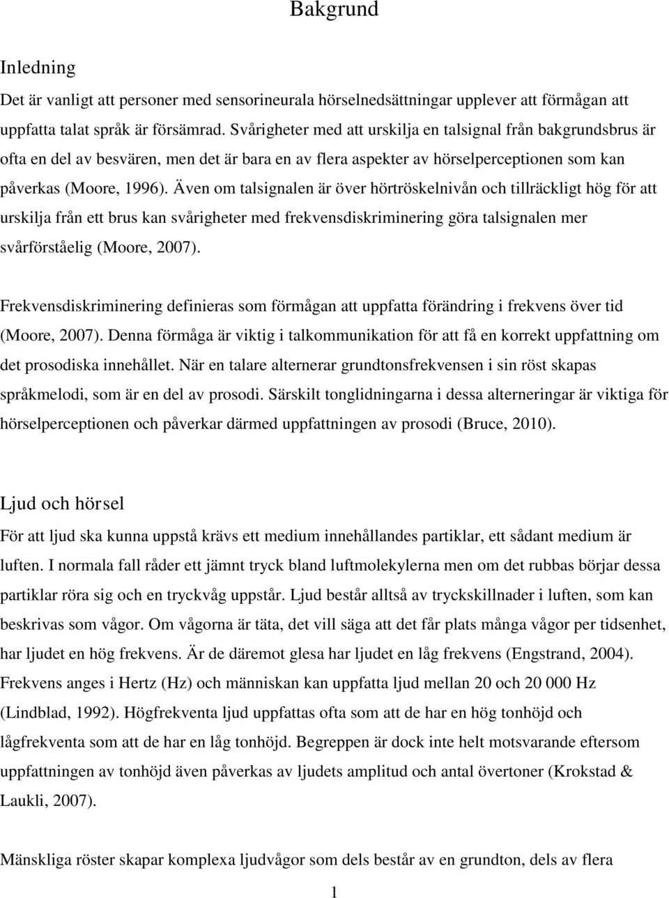 Även om talsignalen är över hörtröskelnivån och tillräckligt hög för att urskilja från ett brus kan svårigheter med frekvensdiskriminering göra talsignalen mer svårförståelig (Moore, 2007).