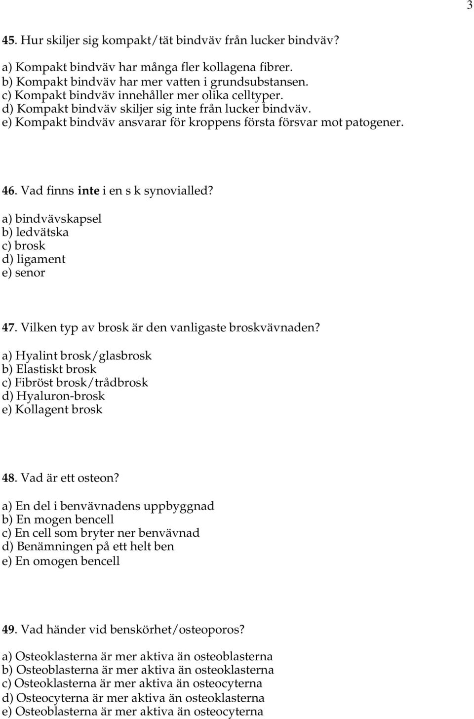 Vad finns inte i en s k synovialled? a) bindvävskapsel b) ledvätska c) brosk d) ligament e) senor 47. Vilken typ av brosk är den vanligaste broskvävnaden?