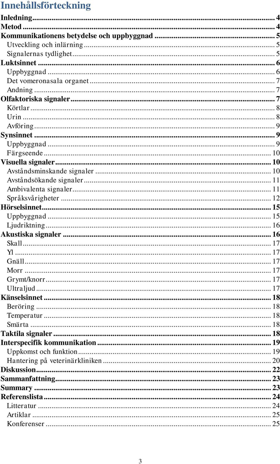 .. 10 Avståndsminskande signaler... 10 Avståndsökande signaler... 11 Ambivalenta signaler... 11 Språksvårigheter... 12 Hörselsinnet... 15 Uppbyggnad... 15 Ljudriktning... 16 Akustiska signaler.