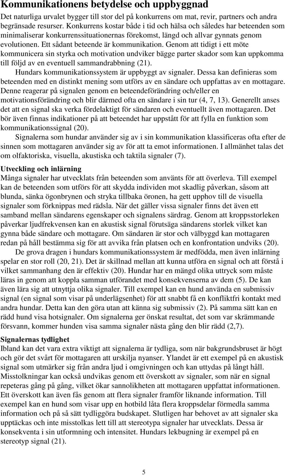 Genom att tidigt i ett möte kommunicera sin styrka och motivation undviker bägge parter skador som kan uppkomma till följd av en eventuell sammandrabbning (21).