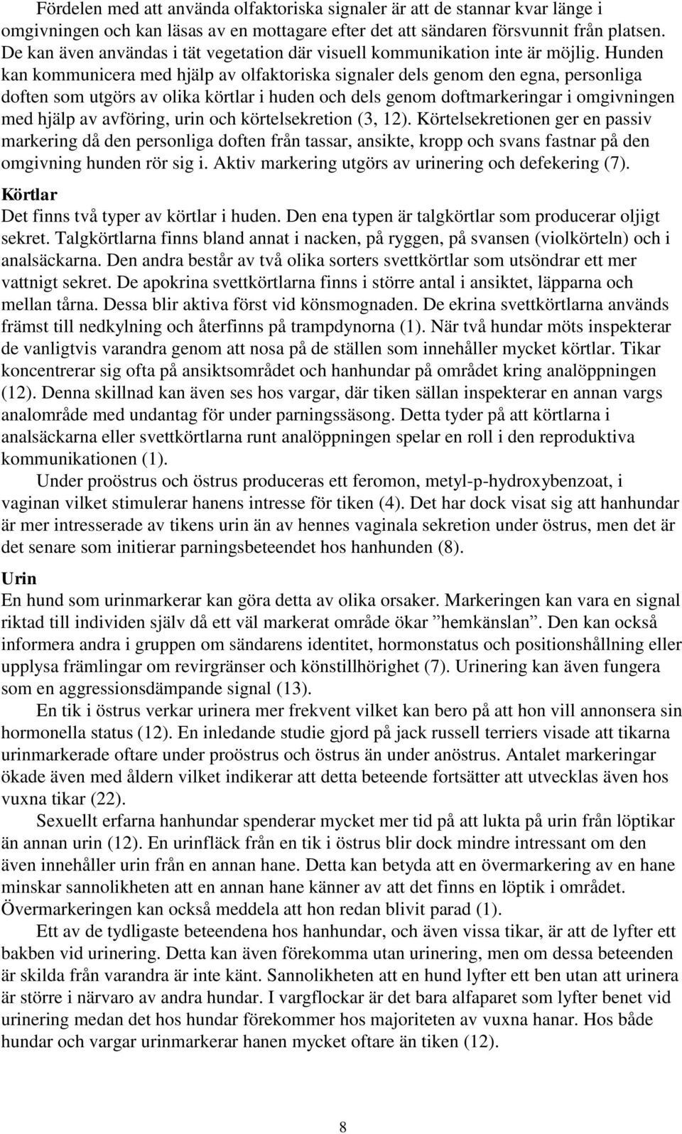 Hunden kan kommunicera med hjälp av olfaktoriska signaler dels genom den egna, personliga doften som utgörs av olika körtlar i huden och dels genom doftmarkeringar i omgivningen med hjälp av