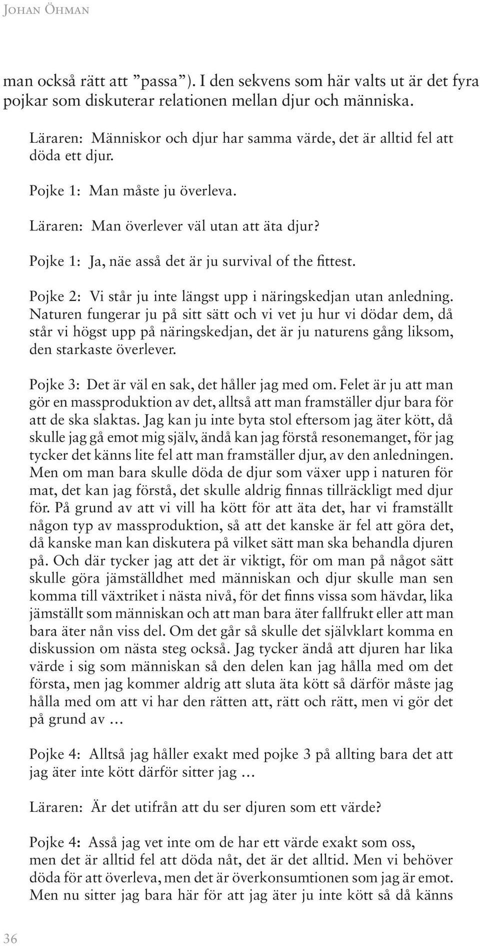 Pojke 1: Ja, näe asså det är ju survival of the fittest. Pojke 2: Vi står ju inte längst upp i näringskedjan utan anledning.