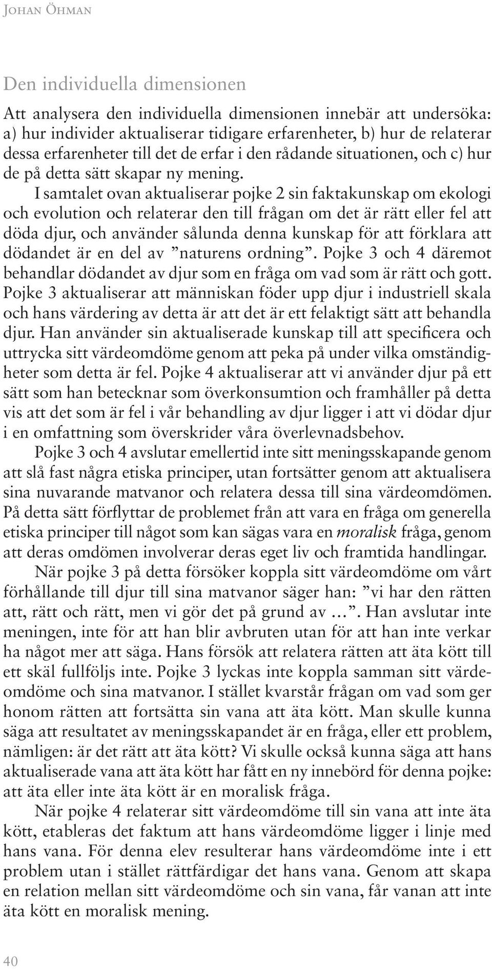 I samtalet ovan aktualiserar pojke 2 sin faktakunskap om ekologi och evolution och relaterar den till frågan om det är rätt eller fel att döda djur, och använder sålunda denna kunskap för att