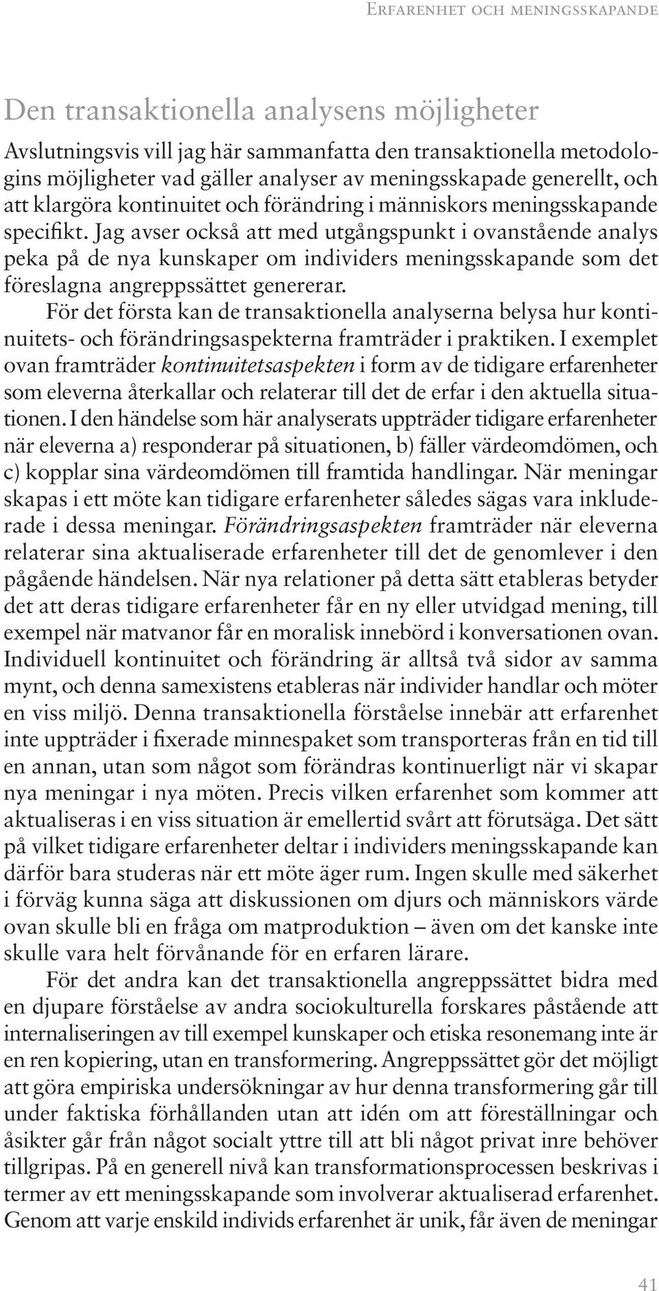 Jag avser också att med utgångspunkt i ovanstående analys peka på de nya kunskaper om individers meningsskapande som det föreslagna angreppssättet genererar.