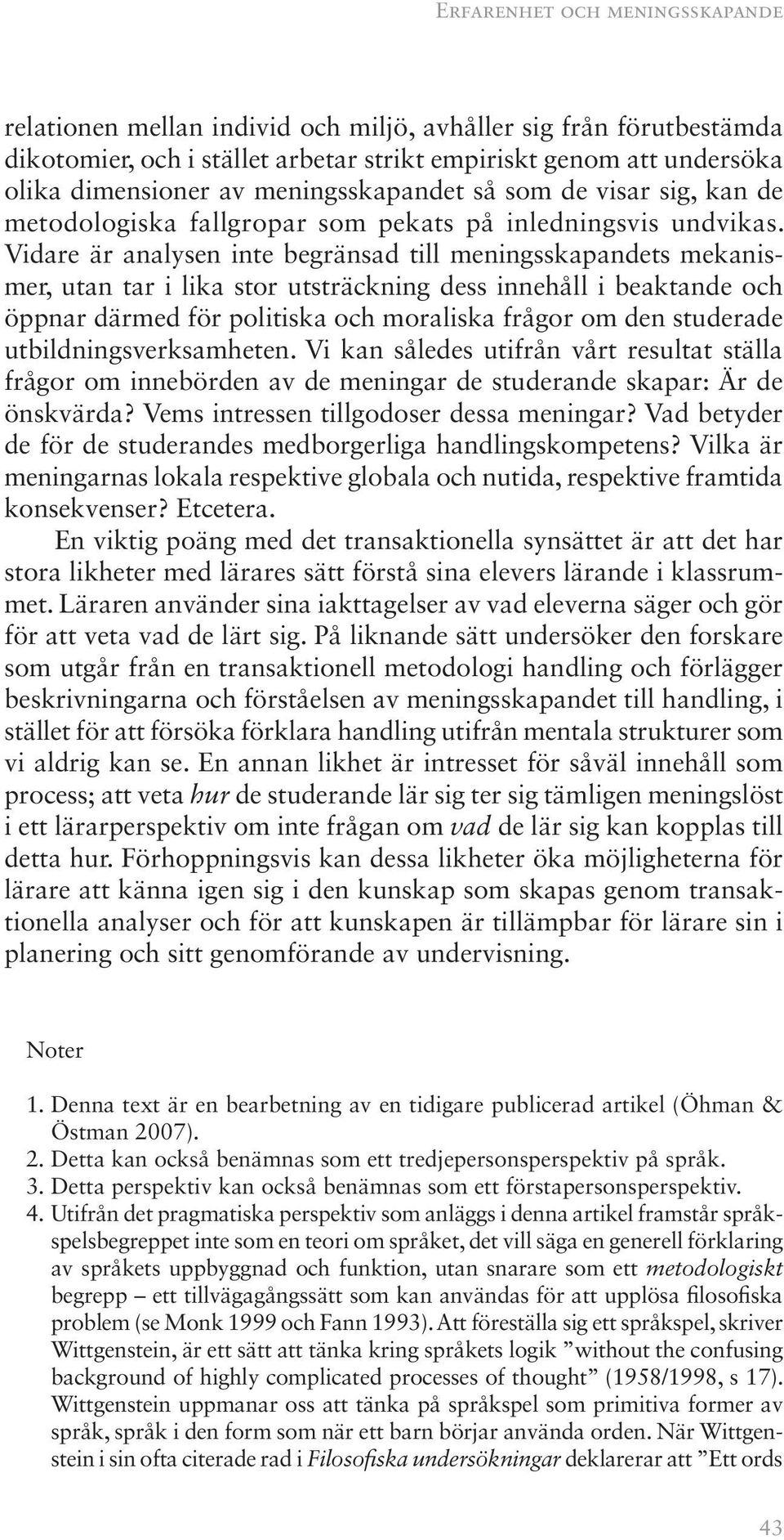 Vidare är analysen inte begränsad till meningsskapandets mekanismer, utan tar i lika stor utsträckning dess innehåll i beaktande och öppnar därmed för politiska och moraliska frågor om den studerade