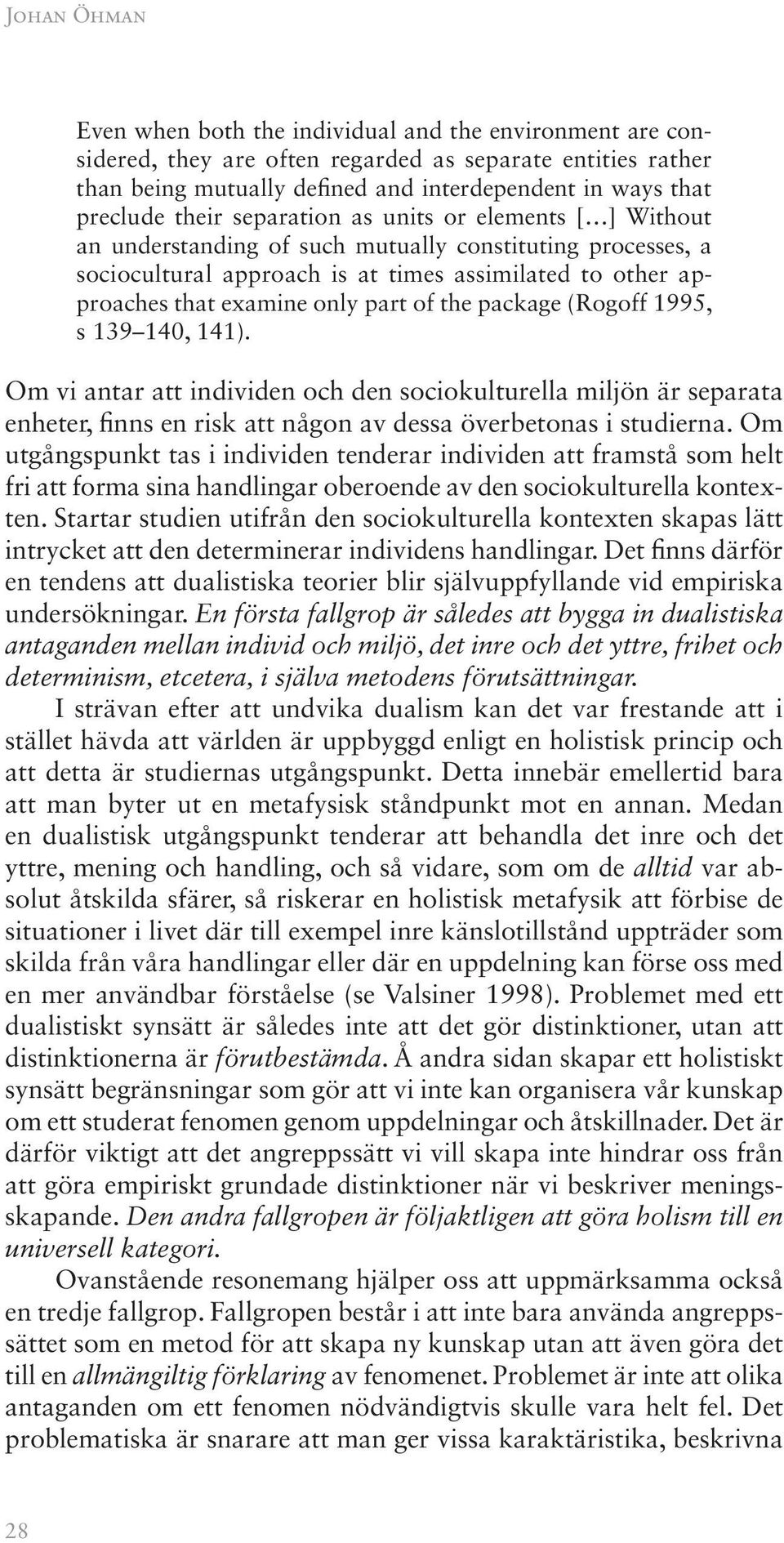 of the package (Rogoff 1995, s 139 140, 141). Om vi antar att individen och den sociokulturella miljön är separata enheter, finns en risk att någon av dessa överbetonas i studierna.