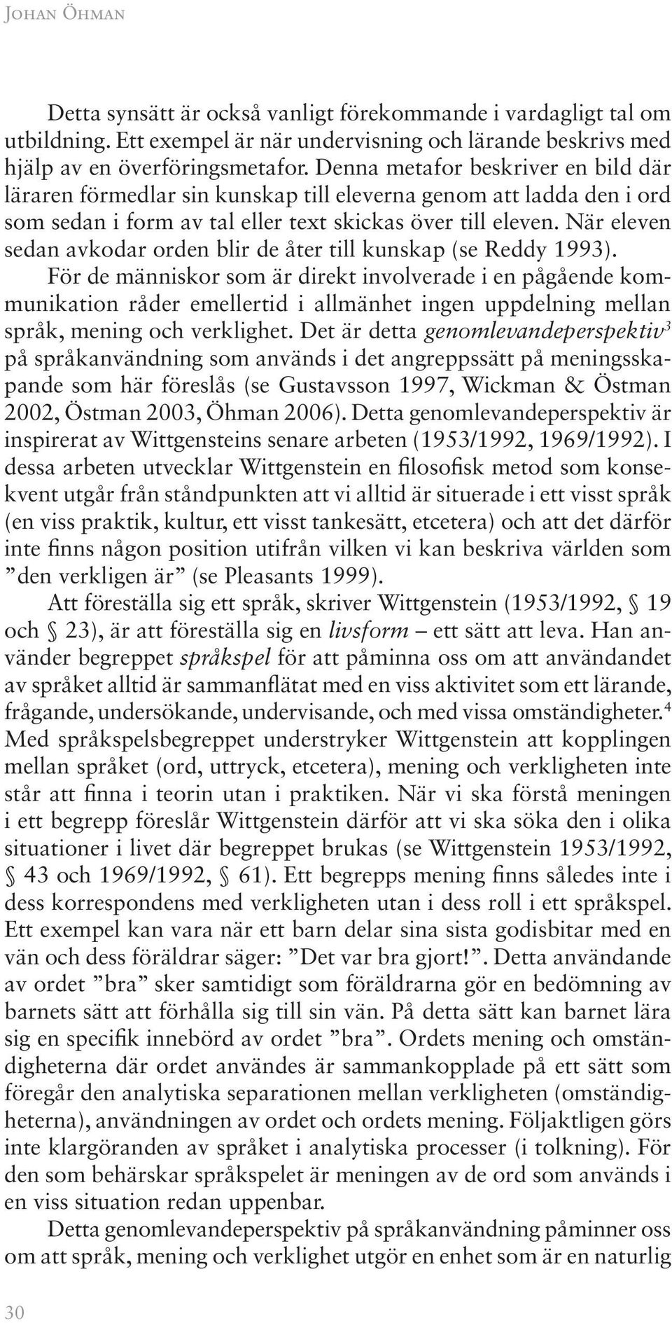 När eleven sedan avkodar orden blir de åter till kunskap (se Reddy 1993).