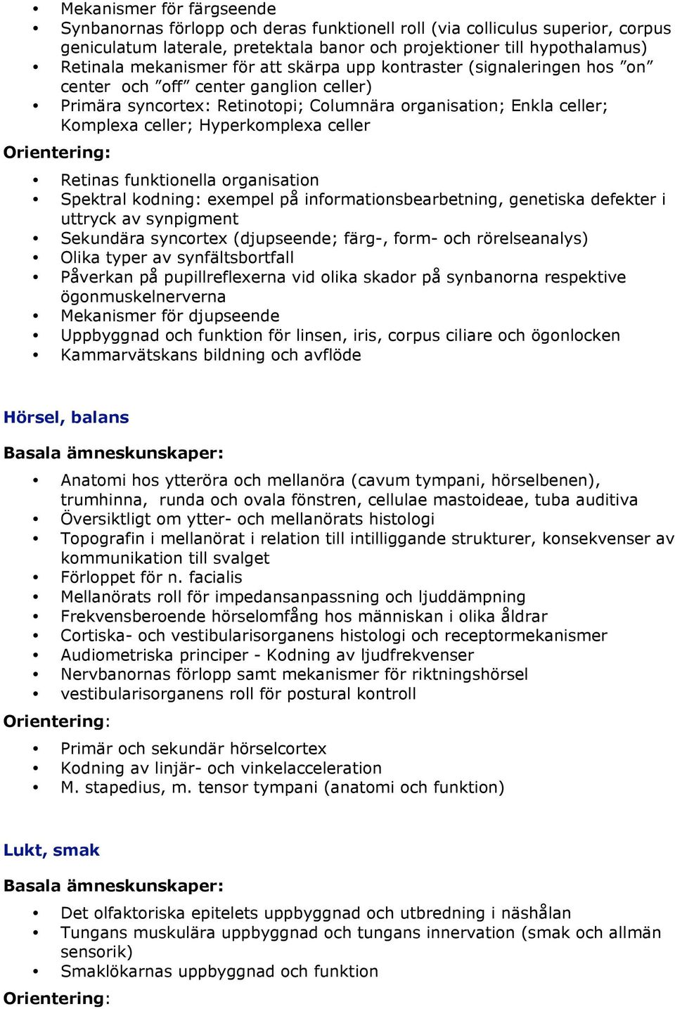 Hyperkomplexa celler Retinas funktionella organisation Spektral kodning: exempel på informationsbearbetning, genetiska defekter i uttryck av synpigment Sekundära syncortex (djupseende; färg-, form-