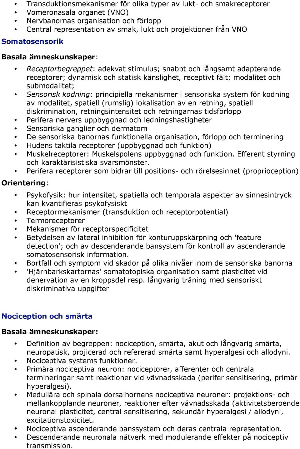 principiella mekanismer i sensoriska system för kodning av modalitet, spatiell (rumslig) lokalisation av en retning, spatiell diskrimination, retningsintensitet och retningarnas tidsförlopp Perifera