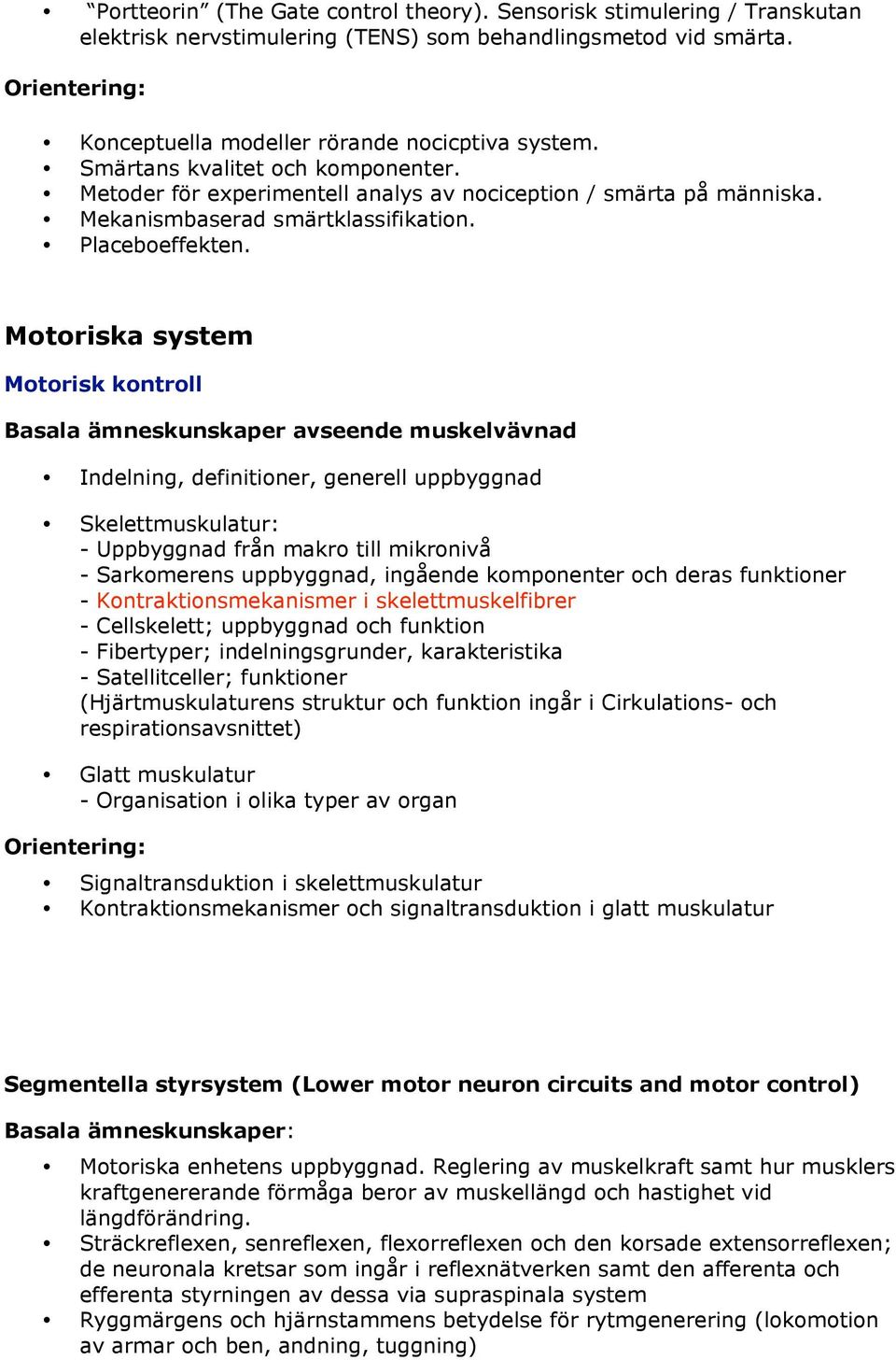 Motoriska system Motorisk kontroll Basala ämneskunskaper avseende muskelvävnad Indelning, definitioner, generell uppbyggnad Skelettmuskulatur: - Uppbyggnad från makro till mikronivå - Sarkomerens