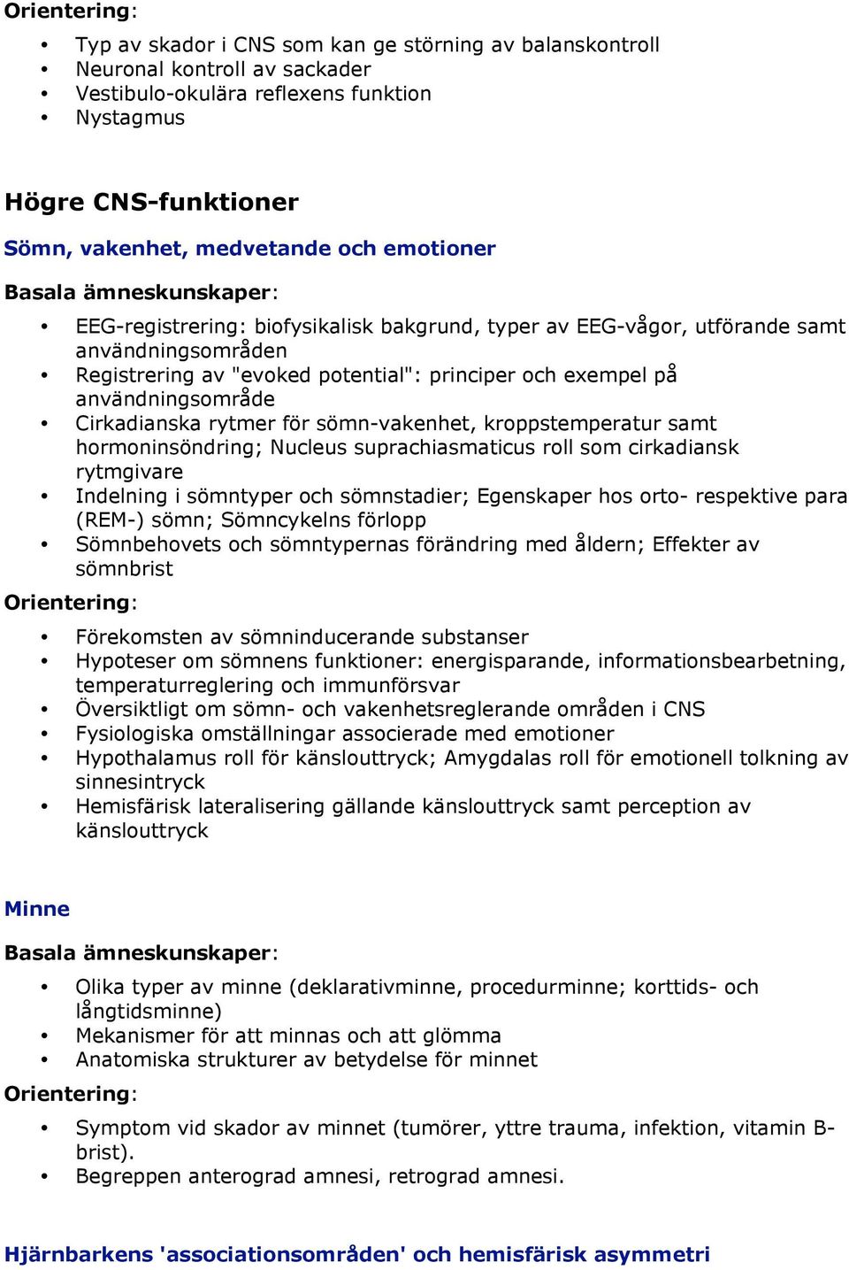 sömn-vakenhet, kroppstemperatur samt hormoninsöndring; Nucleus suprachiasmaticus roll som cirkadiansk rytmgivare Indelning i sömntyper och sömnstadier; Egenskaper hos orto- respektive para (REM-)