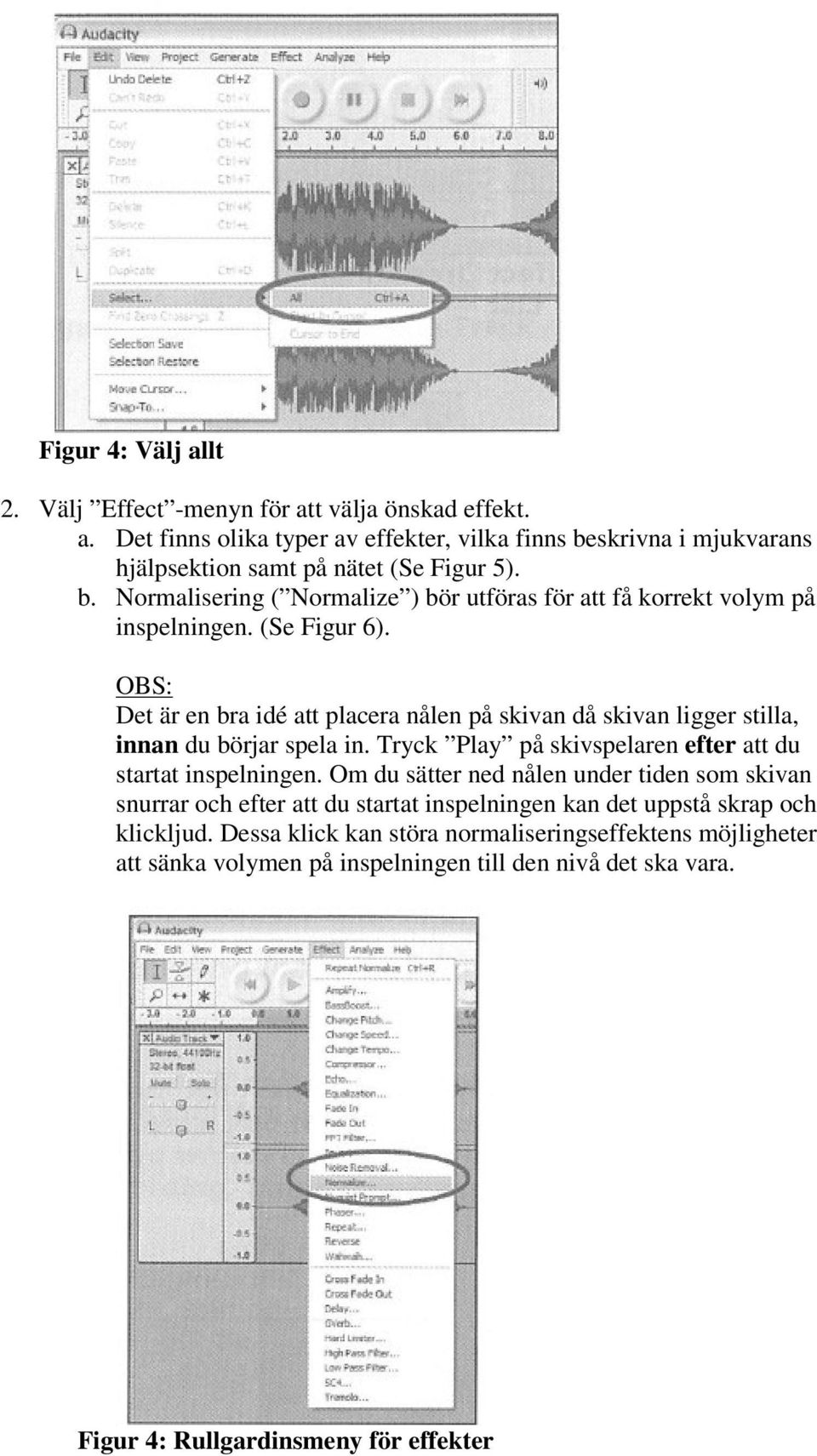 OBS: Det är en bra idé att placera nålen på skivan då skivan ligger stilla, innan du börjar spela in. Tryck Play på skivspelaren efter att du startat inspelningen.