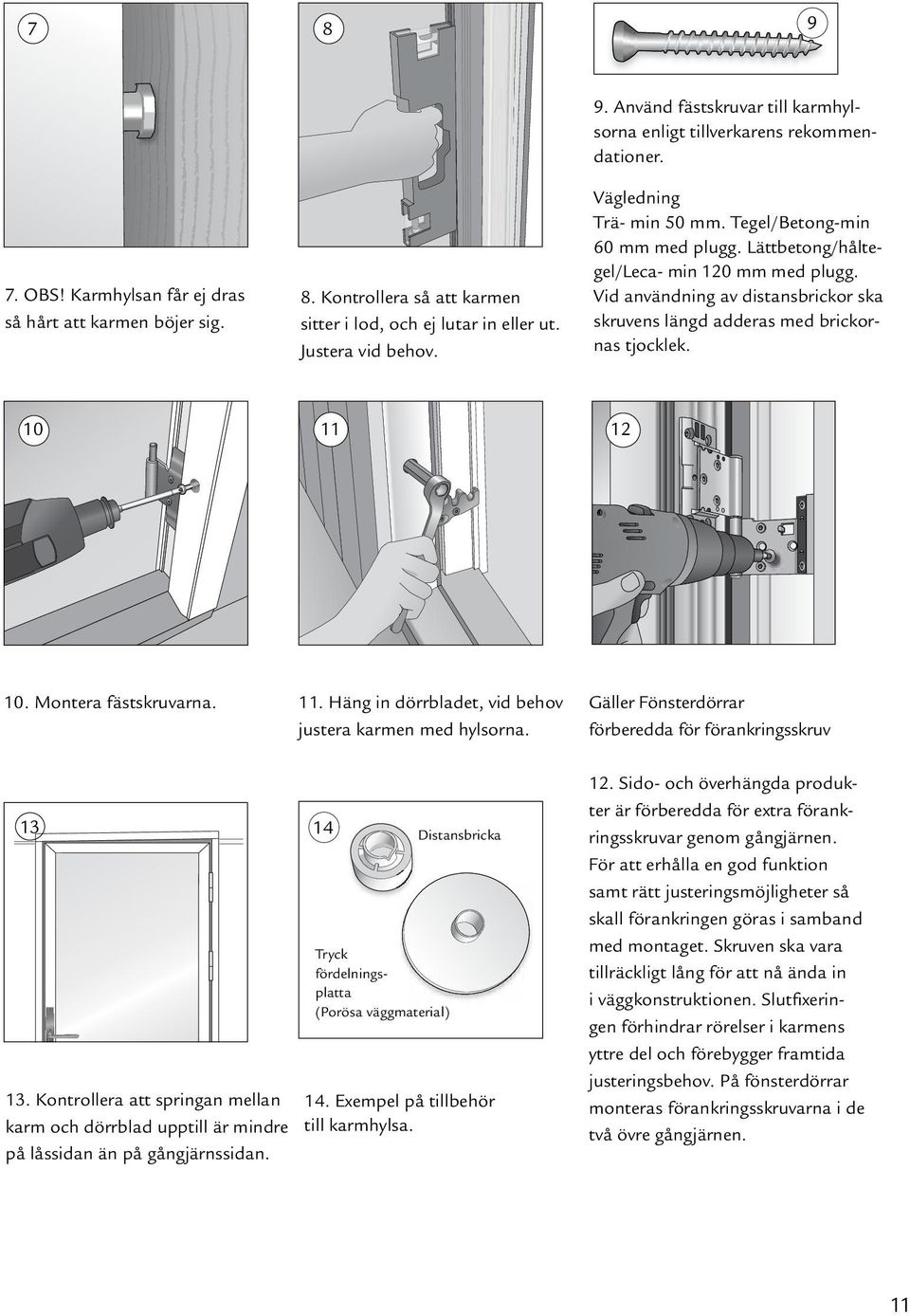 10 11 12 10. Montera fästskruvarna. 11. Häng in dörrbladet, vid behov justera karmen med hylsorna. 13 13.