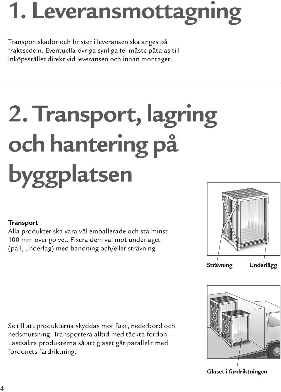 Transport, lagring och hantering på byggplatsen Transport Alla produkter ska vara väl emballerade och stå minst 100 mm över golvet.