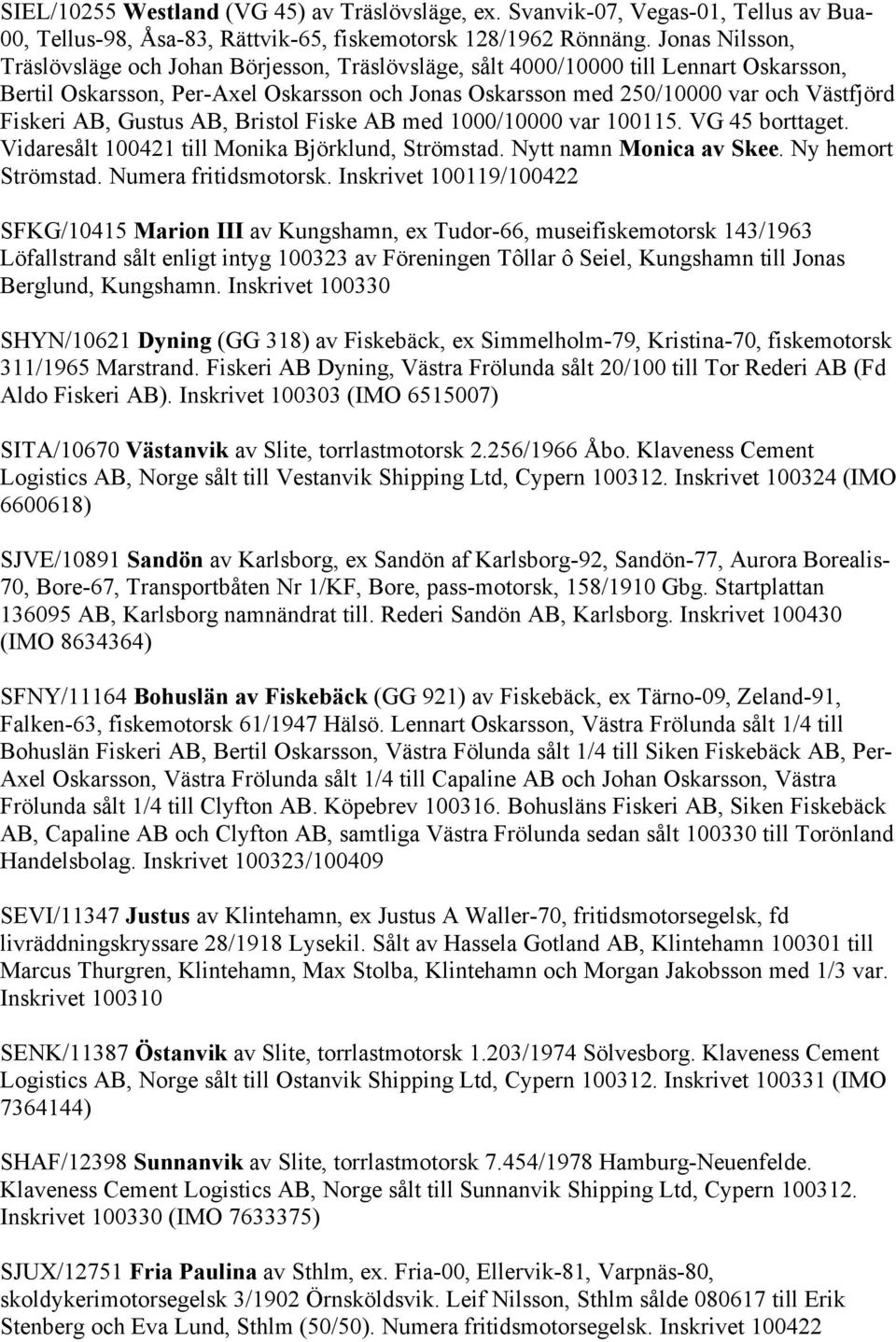 AB, Gustus AB, Bristol Fiske AB med 1000/10000 var 100115. VG 45 borttaget. Vidaresålt 100421 till Monika Björklund, Strömstad. Nytt namn Monica av Skee. Ny hemort Strömstad. Numera fritidsmotorsk.