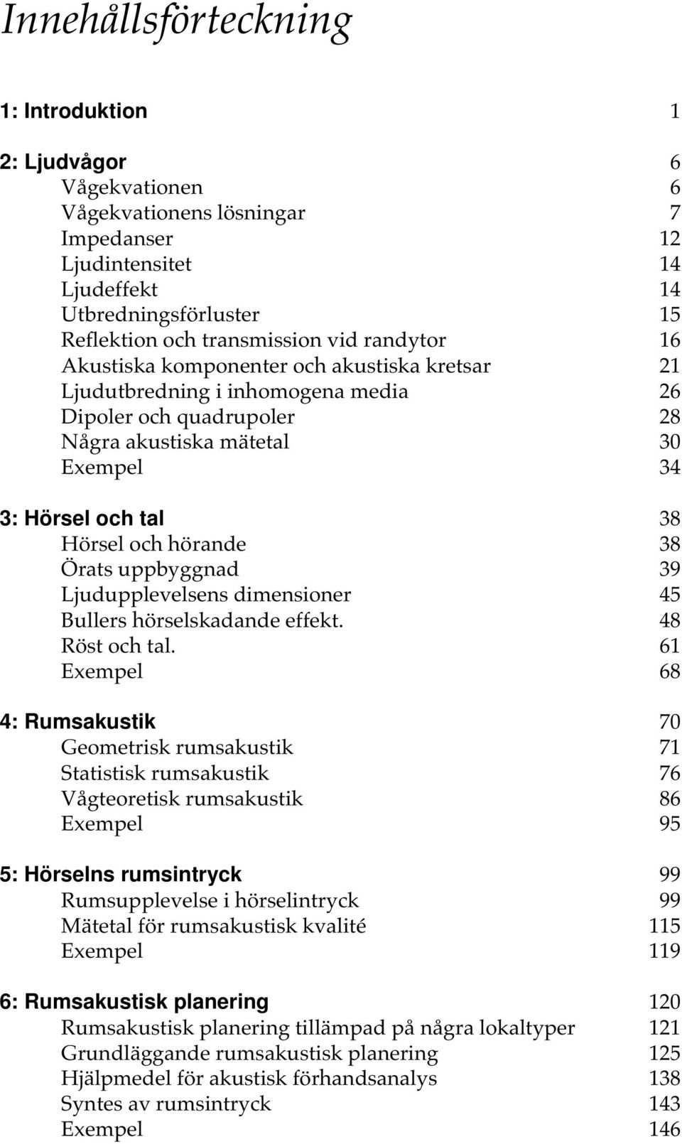 hörande 38 Örats uppbyggnad 39 Ljudupplevelsens dimensioner 45 Bullers hörselskadande effekt. 48 Röst och tal.