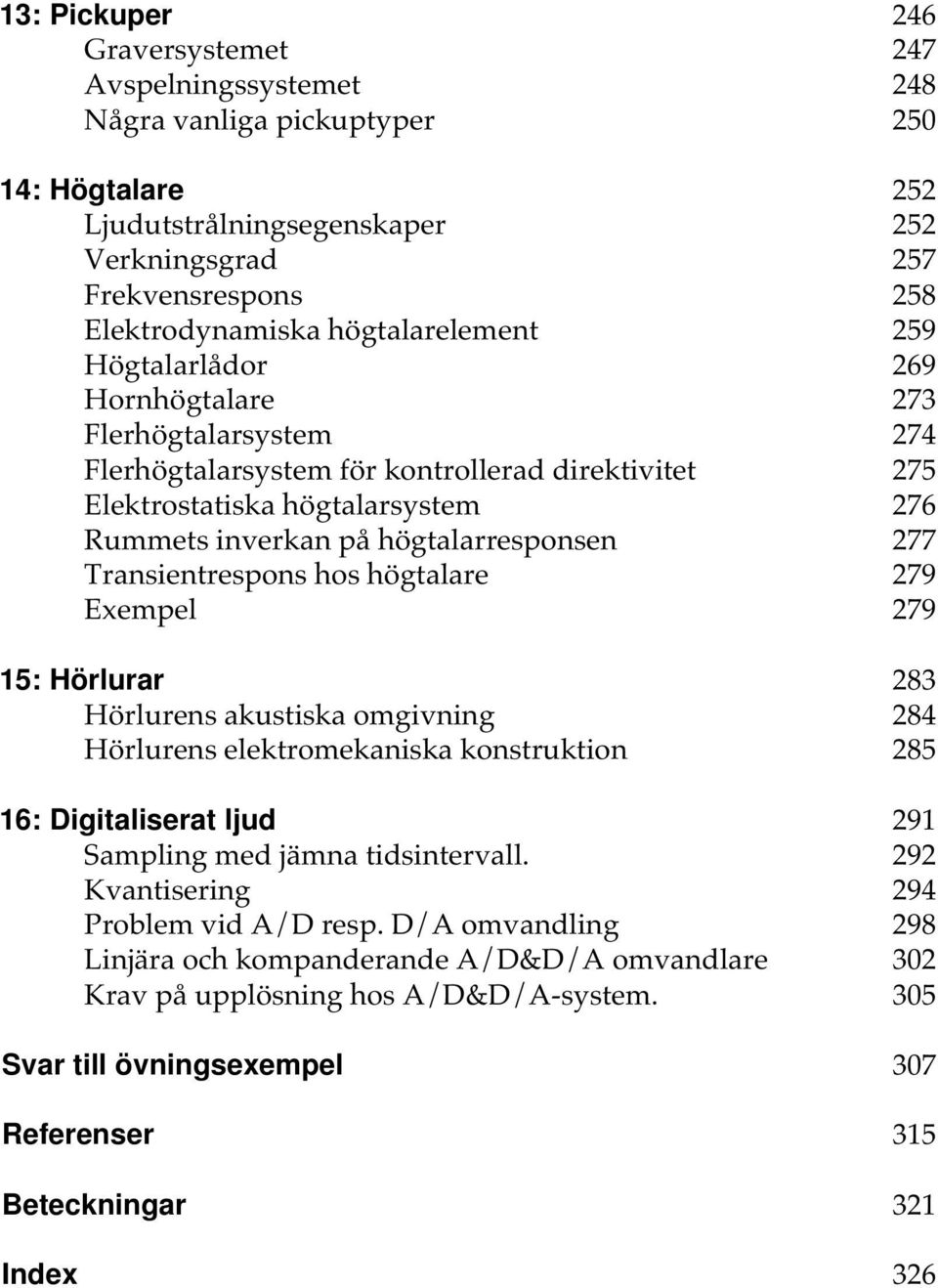 högtalarresponsen 277 Transientrespons hos högtalare 279 Exempel 279 15: Hörlurar 283 Hörlurens akustiska omgivning 284 Hörlurens elektromekaniska konstruktion 285 16: Digitaliserat ljud 291 Sampling