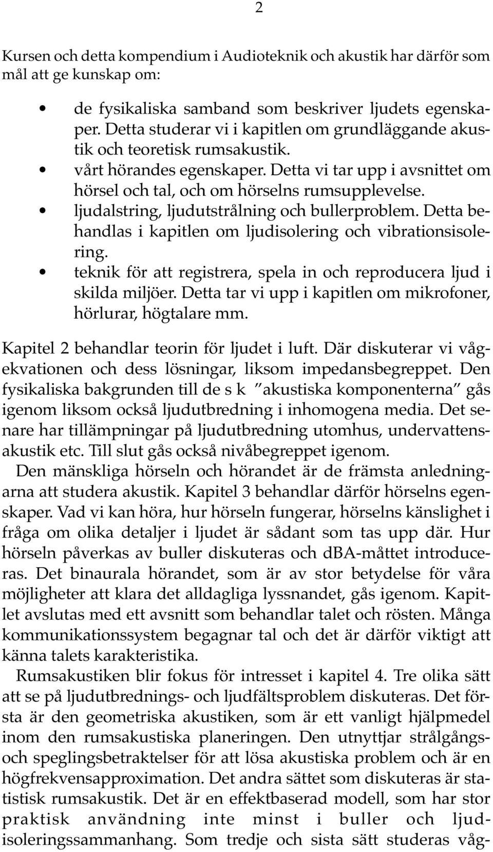 ljudalstring, ljudutstrålning och bullerproblem. Detta behandlas i kapitlen om ljudisolering och vibrationsisolering. teknik för att registrera, spela in och reproducera ljud i skilda miljöer.