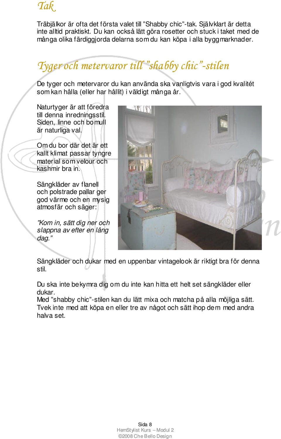 Tyger och metervaror till shabby chic -stilen De tyger och metervaror du kan använda ska vanligtvis vara i god kvalitét som kan hålla (eller har hållit) i väldigt många år.