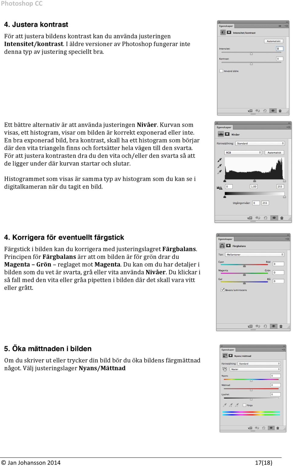 En bra exponerad bild, bra kontrast, skall ha ett histogram som börjar där den vita triangeln finns och fortsätter hela vägen till den svarta.