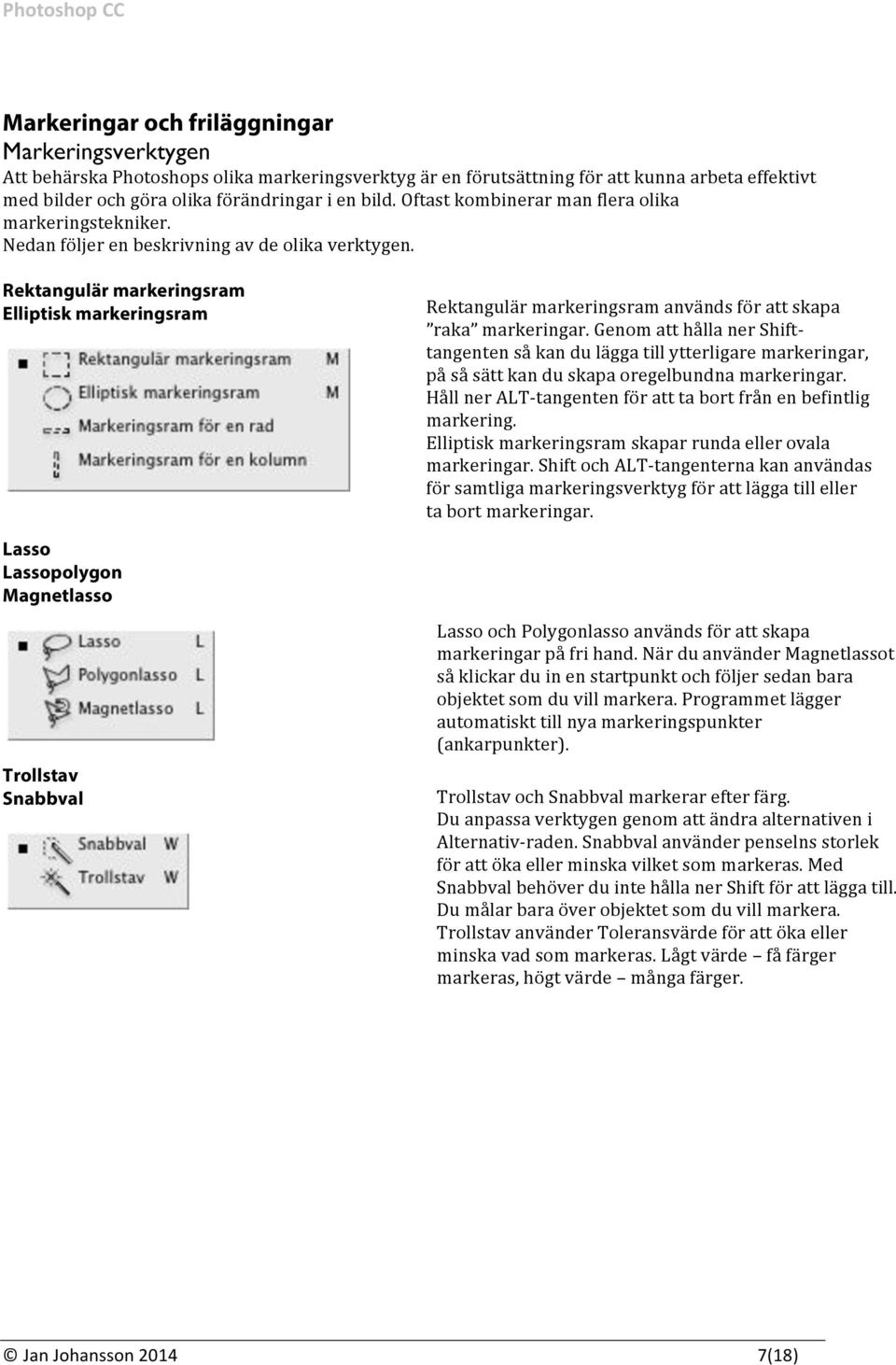 Rektangulär markeringsram Elliptisk markeringsram Rektangulär markeringsram används för att skapa raka markeringar.