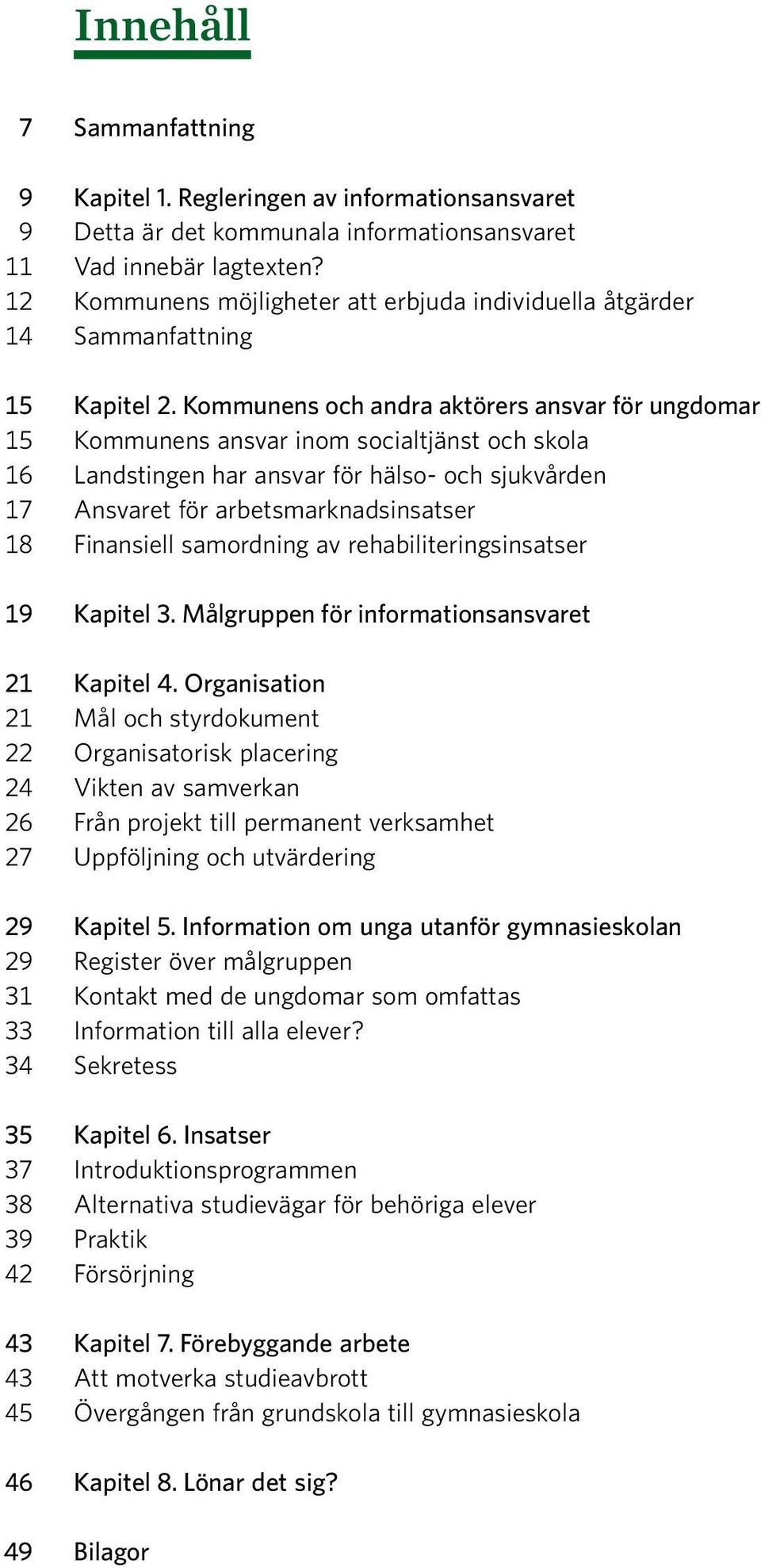 Kommunens och andra aktörers ansvar för ungdomar 15 Kommunens ansvar inom socialtjänst och skola 16 Landstingen har ansvar för hälso- och sjukvården 17 Ansvaret för arbetsmarknadsinsatser 18