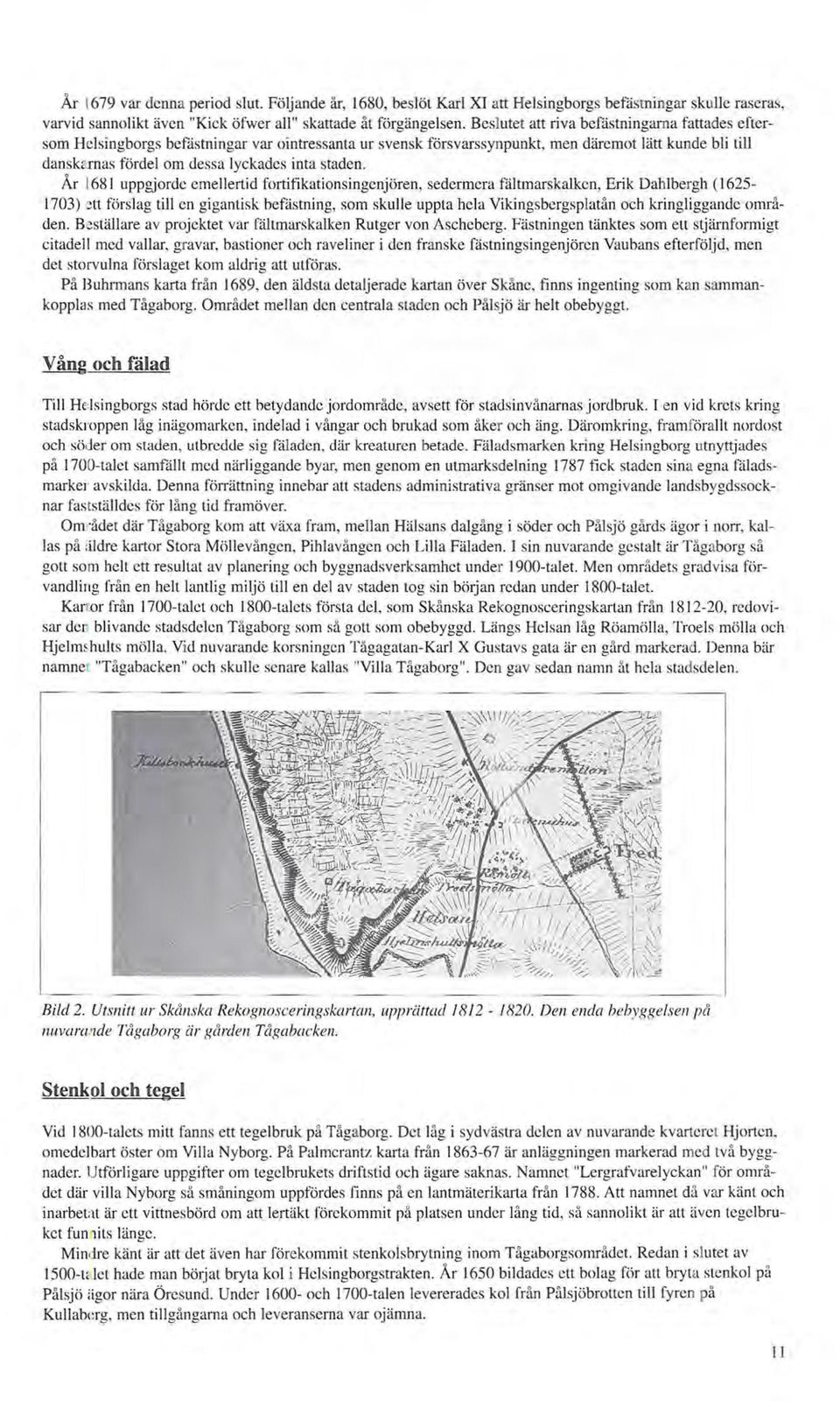 År 1681 uppgjorde emellertid fortifikationsingenjören, sedermera fältmarskalken, Erik Dahlbergh (1625 1703) ~tt förslag till en gigantisk befästning, som skulle uppta hela Vikingsbergsplatån och