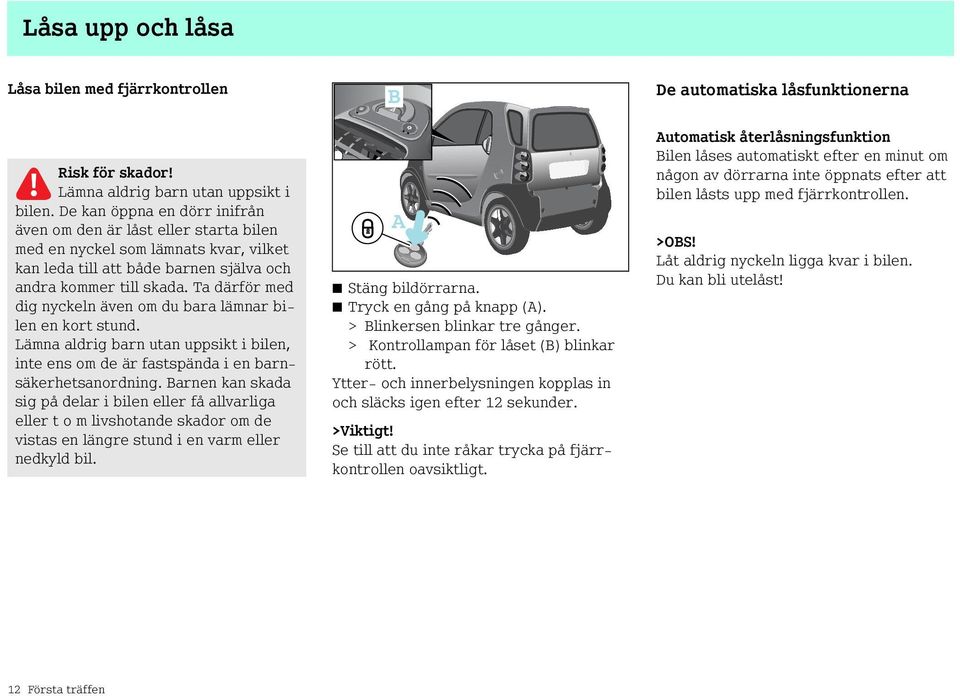 Ta därför med dig nyckeln även om du bara lämnar bilen en kort stund. Lämna aldrig barn utan uppsikt i bilen, inte ens om de är fastspända i en barnsäkerhetsanordning.