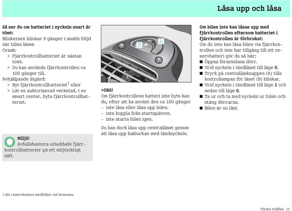 Avfallshantera urladdade fjärrkontrollbatterier på ett miljöriktigt sätt. >OBS! Om fjärrkontrollens batteri inte byts kan du, efter att ha använt den ca 100 gånger - inte låsa eller låsa upp bilen.