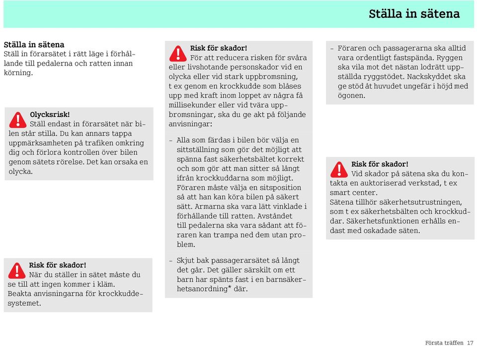 När du ställer in sätet måste du se till att ingen kommer i kläm. Beakta anvisningarna för krockkuddesystemet. Risk för skador!