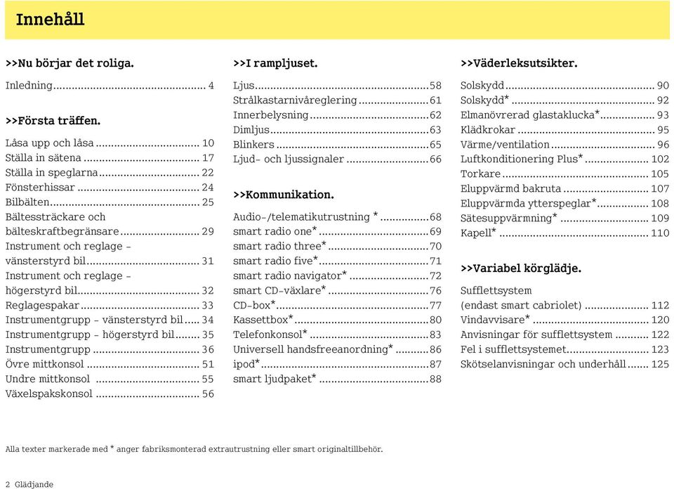 .. 33 Instrumentgrupp - vänsterstyrd bil... 34 Instrumentgrupp - högerstyrd bil... 35 Instrumentgrupp... 36 Övre mittkonsol... 51 Undre mittkonsol... 55 Växelspakskonsol... 56 >>I rampljuset. Ljus.