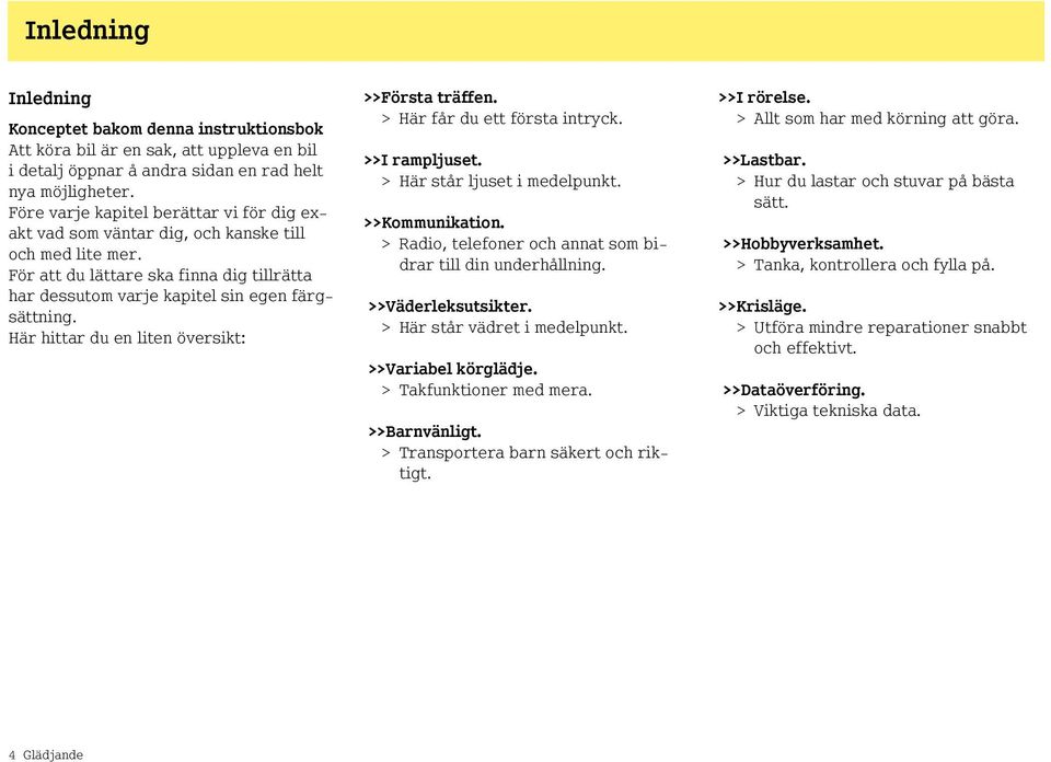 Här hittar du en liten översikt: >>Första träffen. > Här får du ett första intryck. >>I rampljuset. > Här står ljuset i medelpunkt. >>Kommunikation.