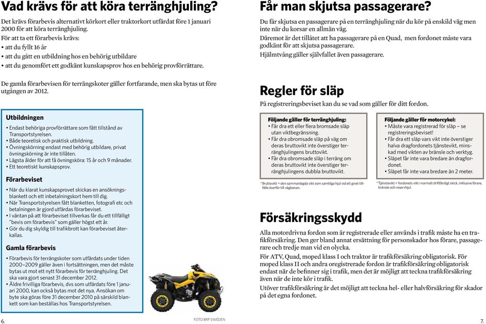 Får man skjutsa passagerare? Du får skjutsa en passagerare på en terränghjuling när du kör på enskild väg men inte när du korsar en allmän väg.