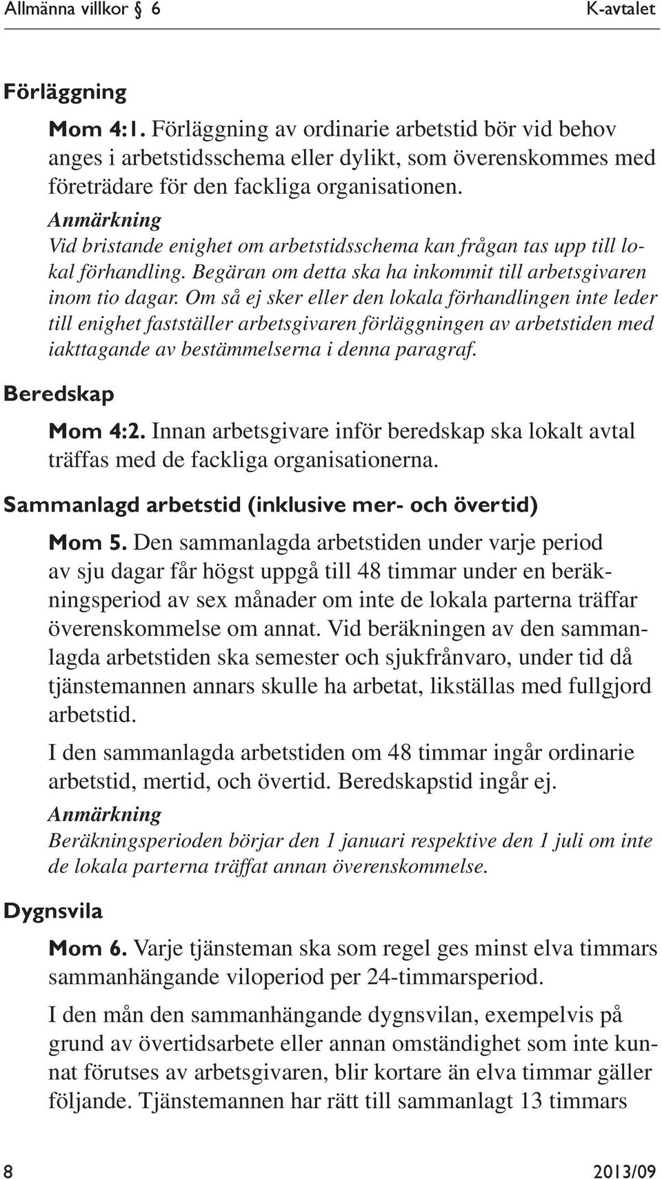 Anmärkning Vid bristande enighet om arbetstidsschema kan frågan tas upp till lokal förhandling. Begäran om detta ska ha inkommit till arbetsgivaren inom tio dagar.