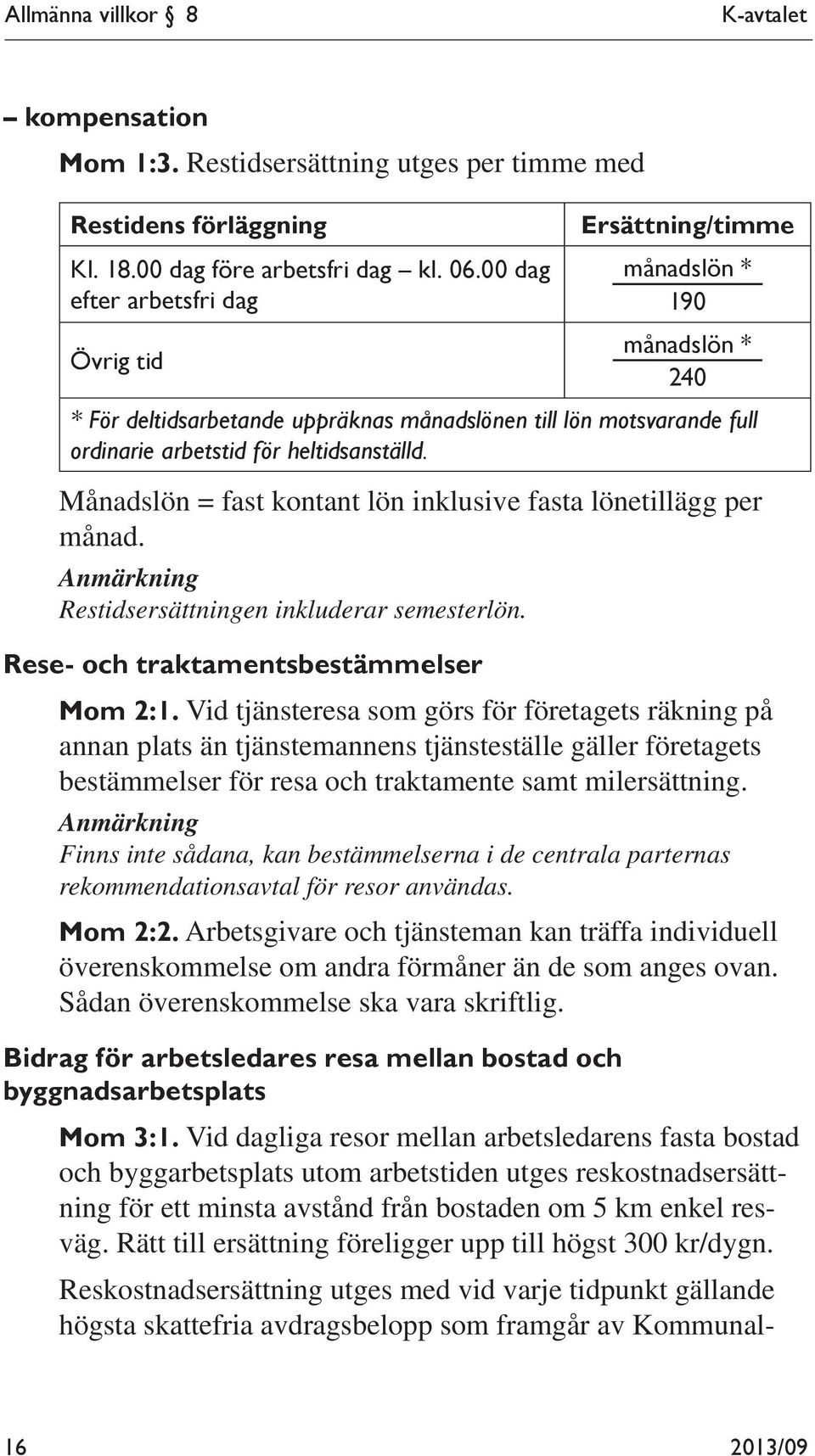 Månadslön = fast kontant lön inklusive fasta lönetillägg per månad. Anmärkning Restidsersättningen inkluderar semesterlön. Rese- och traktamentsbestämmelser Mom 2:1.