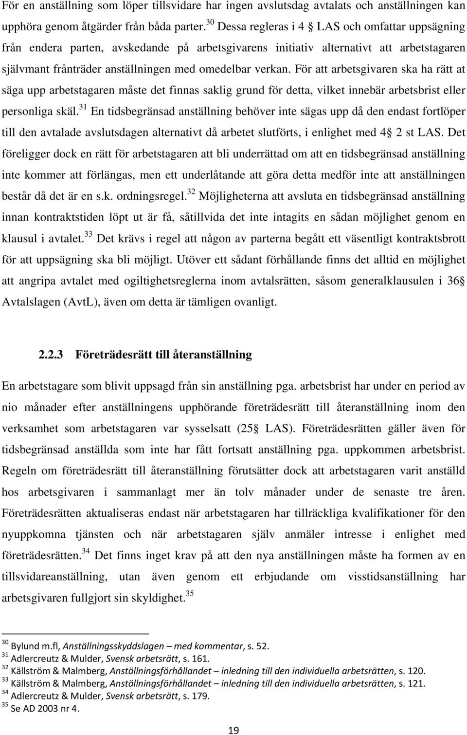 För att arbetsgivaren ska ha rätt at säga upp arbetstagaren måste det finnas saklig grund för detta, vilket innebär arbetsbrist eller personliga skäl.