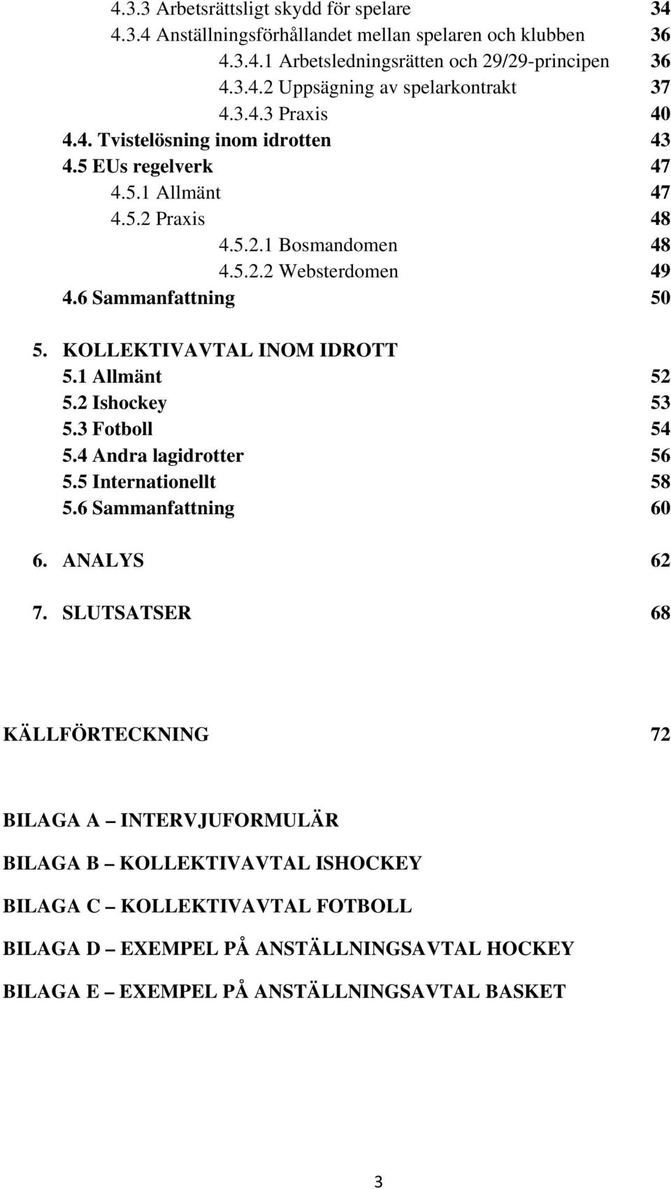 KOLLEKTIVAVTAL INOM IDROTT 5.1 Allmänt 52 5.2 Ishockey 53 5.3 Fotboll 54 5.4 Andra lagidrotter 56 5.5 Internationellt 58 5.6 Sammanfattning 60 6. ANALYS 62 7.