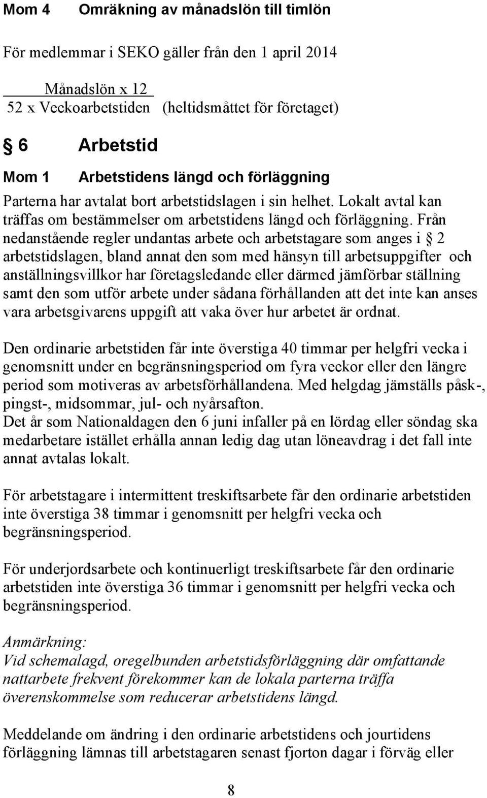 Från nedanstående regler undantas arbete och arbetstagare som anges i 2 arbetstidslagen, bland annat den som med hänsyn till arbetsuppgifter och anställningsvillkor har företagsledande eller därmed