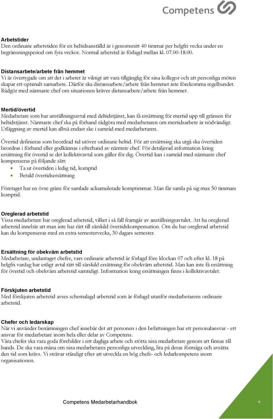 Därför ska distansarbete/arbete från hemmet inte förekomma regelbundet. Rådgör med närmaste chef om situationen kräver distansarbete/arbete från hemmet.