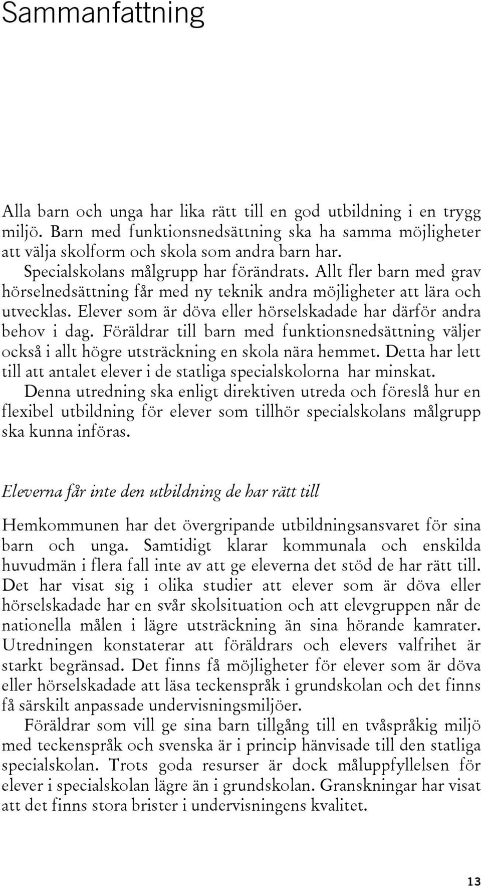 Elever som är döva eller hörselskadade har därför andra behov i dag. Föräldrar till barn med funktionsnedsättning väljer också i allt högre utsträckning en skola nära hemmet.