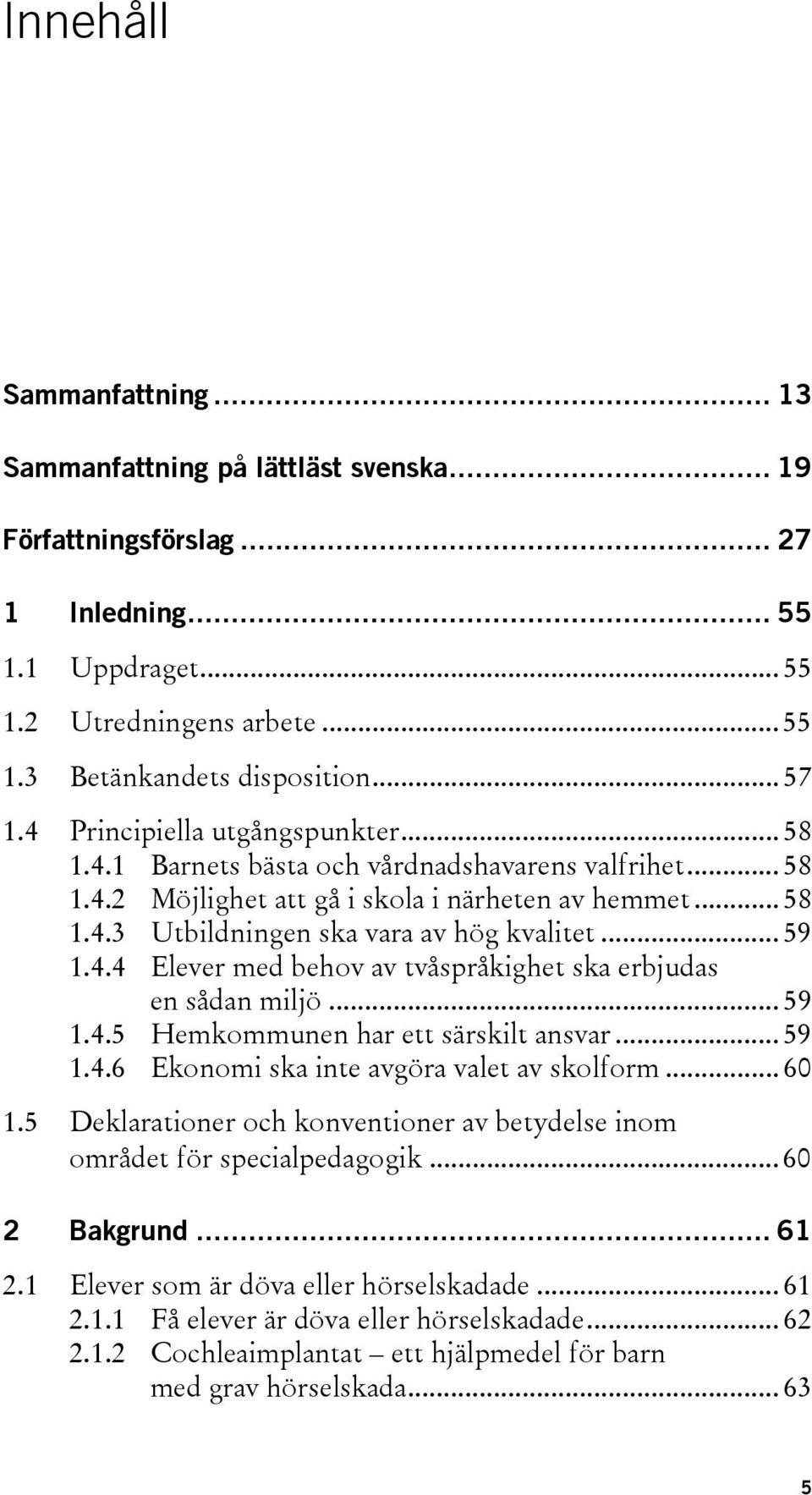 .. 59 1.4.4 Elever med behov av tvåspråkighet ska erbjudas en sådan miljö... 59 1.4.5 Hemkommunen har ett särskilt ansvar... 59 1.4.6 Ekonomi ska inte avgöra valet av skolform... 60 1.