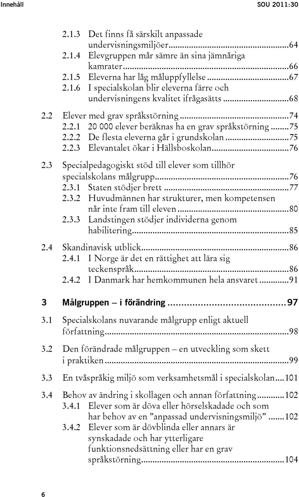 3 Specialpedagogiskt stöd till elever som tillhör specialskolans målgrupp...76 2.3.1 Staten stödjer brett...77 2.3.2 Huvudmännen har strukturer, men kompetensen når inte fram till eleven...80 2.3.3 Landstingen stödjer individerna genom habilitering.